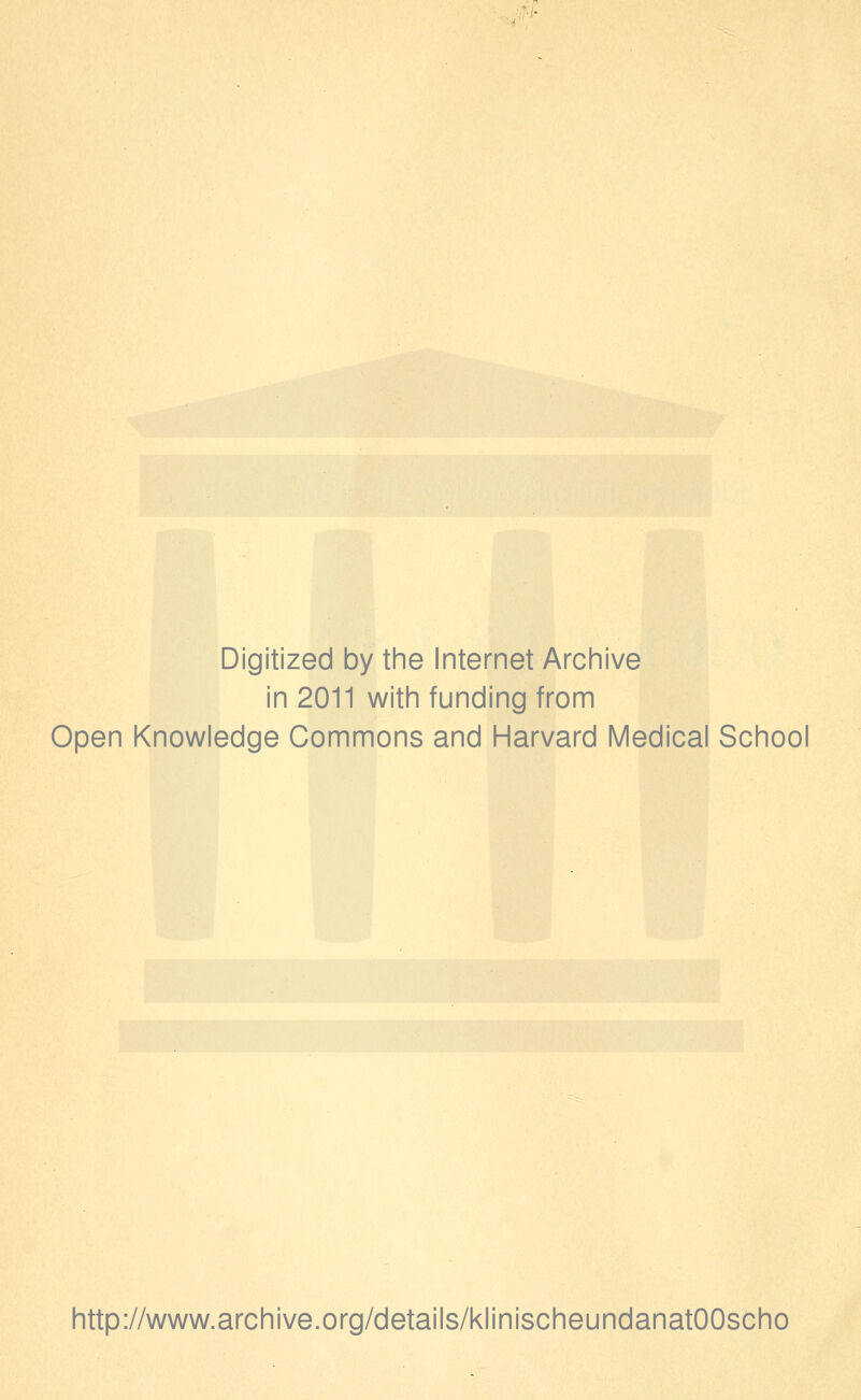 Digitized by the Internet Archive in 2011 with funding from Open Knowledge Commons and Harvard Medical School http://www.archive.org/details/klinischeundanatOOscho