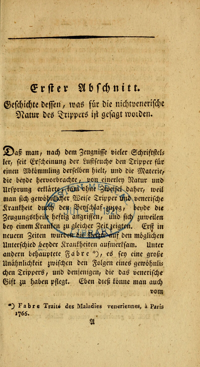 ®cfd)i(f)te öejfen / wa^ für bie nkf)mnm^d)t ©ag matt, nac^ bem 3^W9tti|T^ ^i^f^r (Sc^nftf?cl? ler/ feit ^rfd)einung ber ^uf!fcucl}e bm Tripper fuc eine« 5Ibfommlincj berfelben ^iclt, unb bie ^^aterie, bie bepbe 5ert)orbrac^te_/_jioa.emetIe!) D^atur «nb Urfpcung crflacpff^äH)!)ite^et^ba^er, toeii maiT fid) gemoWw^'r.^Seife 2:ripper tftti^\t)enerifc()e ^tan^^eit bip^ be^-^epjcf)lafi^^, teybe bie Jeugunö^t^eil^^efttö angriffen, ^mb fn^^utveilen her} einem 5\can1k^SU ^^Ieia)er B^^^p^- ^^i} in neuem 3^i^<^n n^i^befcii^&ftfetrttf ben möglichen Hntecfc^ieb ^epber ^ranf^eiten aufmer^fam. Unter önbern behauptete gabte '*'), e^ fei; eine (jroge Unar;nlic^!eit |ttjifct)cn tm ^oism eine^ ö^^^i^nli^ c^en^cipperö, unb benjenigcn, bk ^aß oenerifct)e ©ift ^u f^abm pfiegt* (£ben bieg fonne mau auc^ vorn •^ Fahre Traite des Maladles veneriennes, a Paris 1766. 31