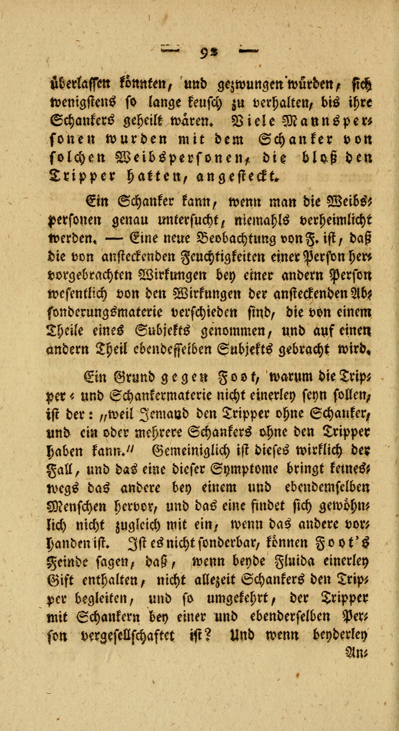 ~ 9« ~ Uttia^m thnnttttf mb gejnjutt^en'ttjurbett^ fid| ©d)anfeci^ gel^eile it>arett^ 53 j el e CO? a n n ^ p en fotten njuröett mit btm (5di)anfcx Doit folc^ett ^ei&^perfonen/. bt^ bUg ^en €m ©c^anfer fanit, mm man tie SSeiS^^ ^etfoiieii öenau unterfuc^t; nicma^lö t)cr^einilicf)t »erbent — €ine neue ^eobac^timg tottg» ifl/ bag t)te t)on anfrec!cnt)ett geuc^fiöfeiten eineic ^etfoit 5ew t?orcje6racf)tttt SBirfmt^ett bei) emer ant>em ^erfon ft?cfentfic^ öoit bett sHSirfttttgett ber anjledenben ^5? fonberung^materie terfc^iebett ftnb/ bie i>m einem 2^ei(e eine^ 6uBieft^ genommeit, unb auf einen öubern ^^^il cknbepi5en (gw^jeft^ s^bvac^t njirb^ €in ©taub gefeit göof/ ftjatum bie^npi? |>er < «nb 0d)an!ermatecie nic{)t einerfep fepn fotten; if! ber: ,/tveil 3cmaob bcn Tripper ol^ne (Sc^anfer/ iinb ein ober nief)rere ©c^anfet:^ o^ne ben t^rippet: l)aUn fannJ^ ©emeiniaUc^ if! biefe^ tt>irnic^ bejf %aUf unb ba^ eine biefec (Symptome hxmt Utmß'f n^eg^ ba^ anbere bep einem «nb ebcnbemfelben CD?enfc^en r)evtor, unb baß eine pnbet fic^ gen^^^^n;? Ii(j^ tttd)t juökid) mit ein/ tvenn baß anbete tjor? Rauben ijT» 3|1 ei^ nic^t fonberbar, Tonnen § 0 01 * ^ %mbc fügen, bag^ n^enn hei)bc §(aib<i einerlei ©ift entl^alten^ nicf)t atte^eit 6c^anfer^ ben ^rip^ ^ev begleiten, unb fö umgefe^rt, ber Srippe^ mit 6c^anfcrtt bet) einet unb ebenberfelben 33et^ fett Dergefellfc^aftet H!? Unb tvemt bepberfet) 2ln^