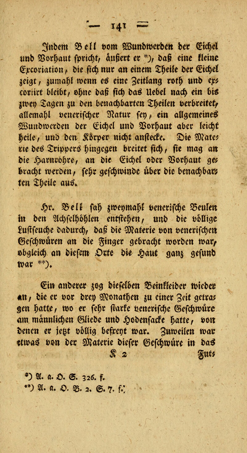 Sttbem ^dt t)om 5[ßunbmerbm Ut &d^d «ttb 55orl^aut fpvic^t^ awgert et *;/ ba§ eine Urne ^jccoriation^ bie fic^ nur an einem Z^ük ber €ictyel jei^t r ^umai^l wenn e^ eine 3citlan(j rotl^ «nb c^ij? mint bkibtf ^^ne bag ftc^ ta^ Uebel nac^ ein t)i^ |tt>e9 Sagen $u t>en benachbarten 5:^ei(en Derbreitef/ aöema^l t)enerifcf)er 3^atur fet)/. ein allgemeine^ ^uttbwcrben ber €ic^el unb SSot^aut aber leicht leiie, unb tim ^kper ttid)t anüed^e* S)ie ?Ö?ate^ tte be^ Sripper^ hingegen breitet ftd^, fte mag att bie /^^arnco^re/ an i>k (Sichel ober 5Sor^aut gc? |>ract)t tt)erbeny fepr gefc^tuinbe über t:>k benac^bars? Un kl}cik auß^ ^r. ^eü faj jwetjmap t^enerlfc^e ^mkn in bm ^ic^fei^o^len entfte^en/ nnb tik t)olltgc $u(!feu^e baburc^^ i>a^ tie Materie öon t)enerifct)eii ©efc^tvuren an bie ginger gebracht morben mar/ obgleich an btefem Orte ^f Jgiairt ganj gefunb ivar *'*^)* €inanberer jög biefelSen ^einfleiber miebe^ äU/ bie er t>or bre^ 3)?ottat5ett p einer ^nt getrau gen i^atte^ mo er fe^r (larfe tjener^fc^e ©efc^mure «m männlichen ©liebe unb jpobenfacipe ^atUf t>oit l)enett er jegt tjollig be^ei)t mar* 3»^^^^^ ^^^ ttma^ t)$n ber SIBaterie biefer ©efc^mure in t>a^ S 2 %m *) 5(. a. C^ e. 325. f.