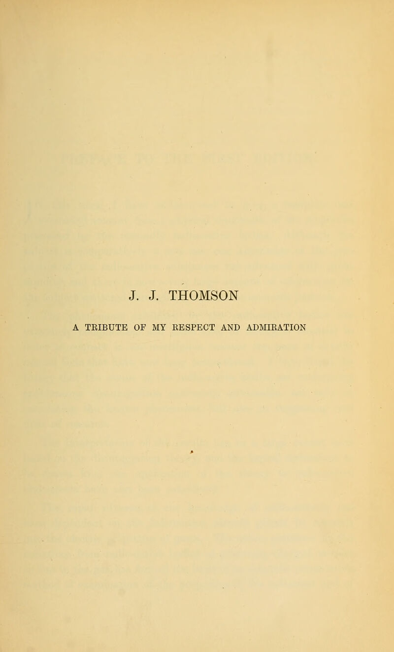 J. J. THOMSON A TRIBUTE OF MY RESPECT AND ADMIRATION