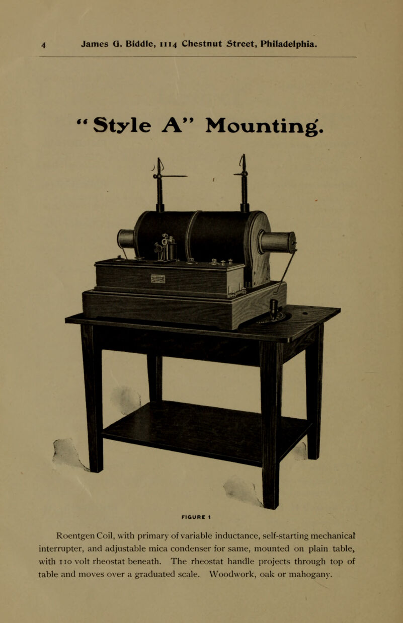  Style A Mounting'. Roentgen Coil, with primary of variable inductance, self-starting mechanical interrupter, and adjustable mica condenser for same, mounted on plain table> with no volt rheostat beneath. The rheostat handle projects through top of table and moves over a graduated scale. Woodwork, oak or mahogany.