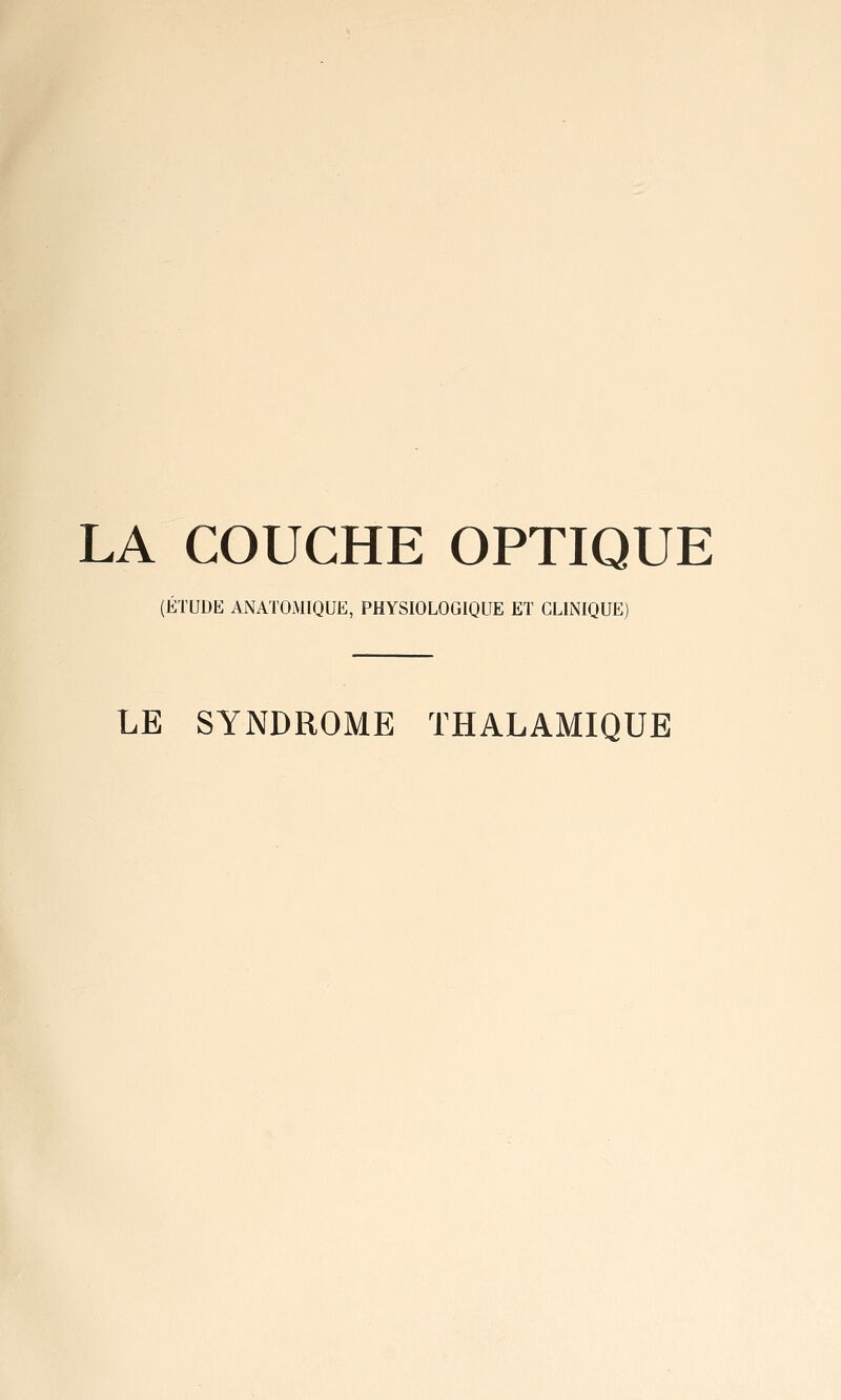 LA COUCHE OPTIQUE (ÉTUDE ANATOMIQUE, PHYSIOLOGIQUE Eï CLINIQUE) LE SYNDROME ÏHALAMIQUE