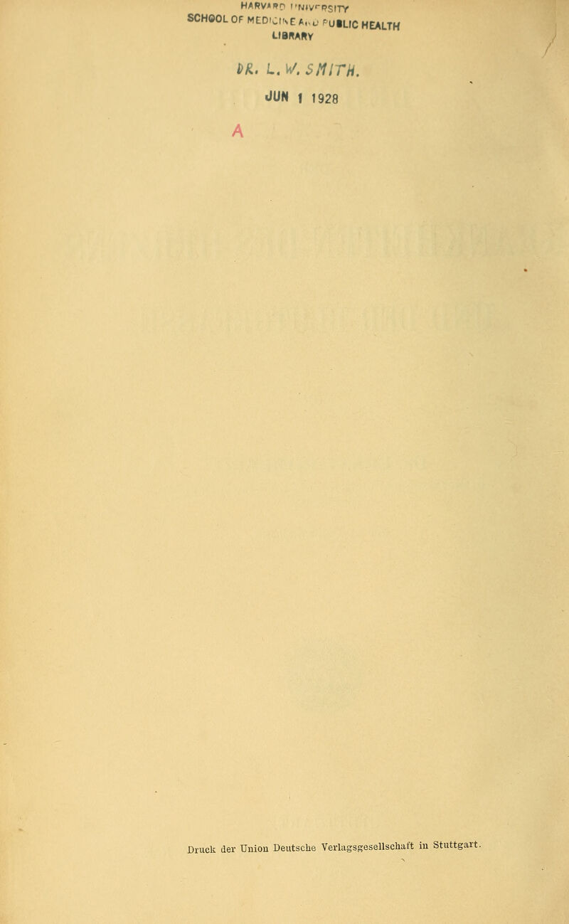 HARV'Rn t'N»vrPSITY SCHOOL OF MEDICINE *»ü PulLIC HEALTH LIBRARY Ml. L.W. SMITH. JUN 1 1928 A Druck der Union Deutsche Verlagsgesellschaft in Stuttgart.