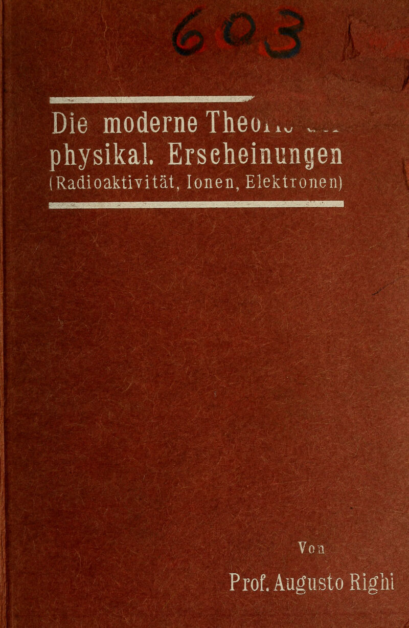 Die moderneTheoi.. ... physikal Ersehemungen (Radioaktivität, Ionen, Elektronen) Von Prof.Au£[iistoRitflii