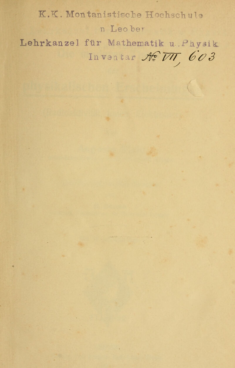 K.K. Montanistische Hoehscliula n Leober Lehrkanzel für Mathematik u.Physik Invaafcar Ji/^TTTT 6^6^3 y