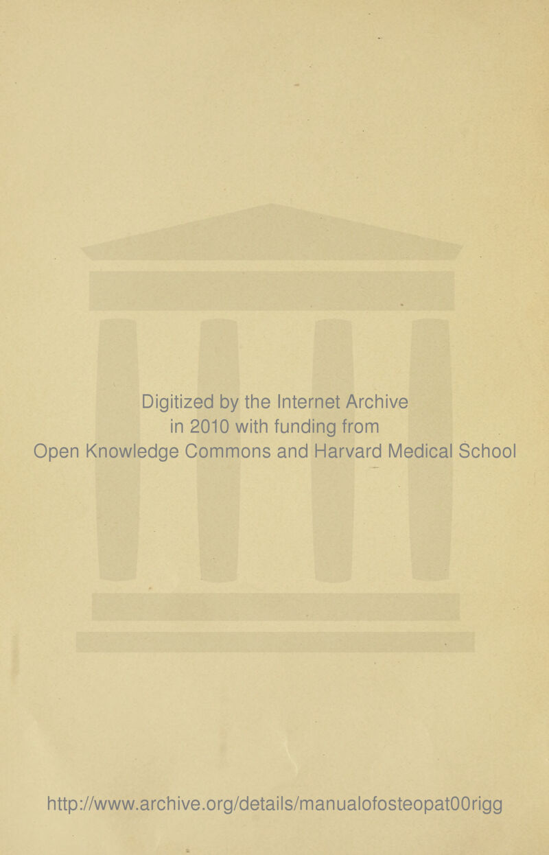 Digitized by the Internet Archive in 2010 with funding from Open Knowledge Commons and Harvard Medical School http://www.arcliive.org/details/manualofosteopatOOrigg