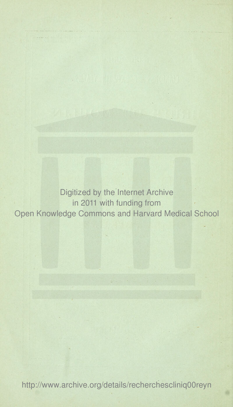 Digitized by the Internet Archive in 2011 with funding from Open Knowledge Gommons and Harvard Médical School http://www.archive.org/details/recherchescliniqOOreyn