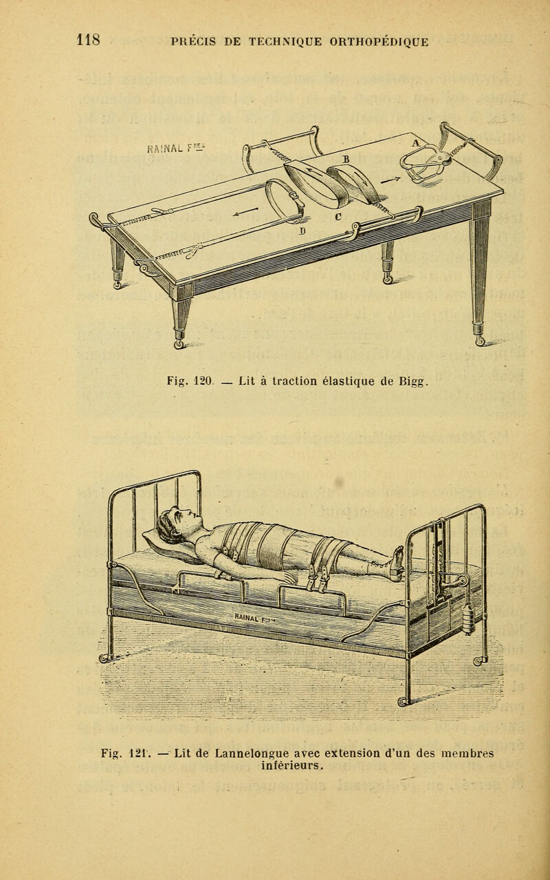 RA1NAL F Fig. 120. — Lit à traction élastique de Bigg. ©î^ Fig. 121. — Lit de Lannelongue avec extension d'un des membres inférieurs.