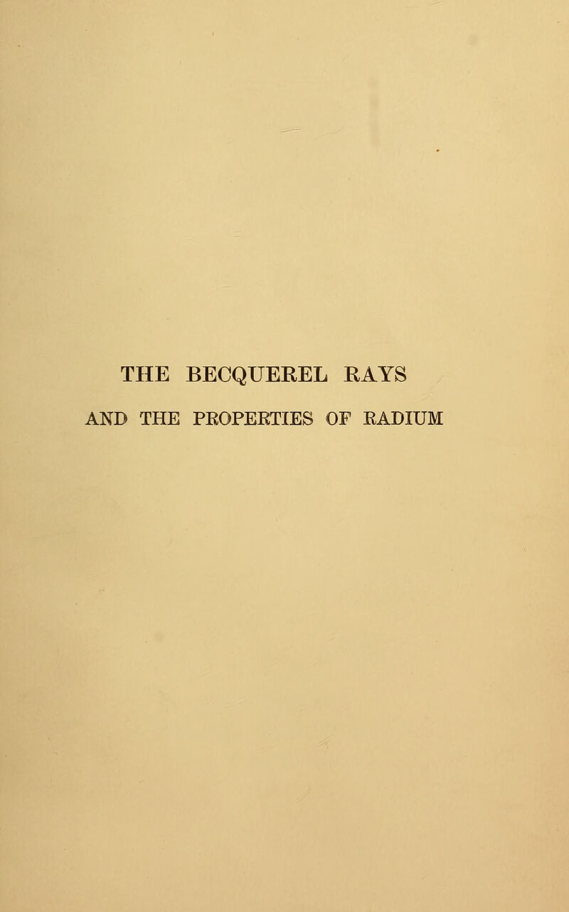 THE BECQUEREL RAYS AND THE PEOPERTIES OF EADIUM