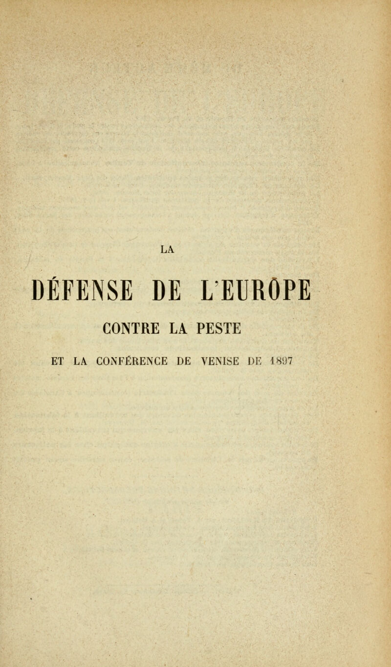 DÉFENSE DE L EUROPE CONTRE LA PESTE ET LA CONFÉRENCE DE VENISE I)K 18i)7