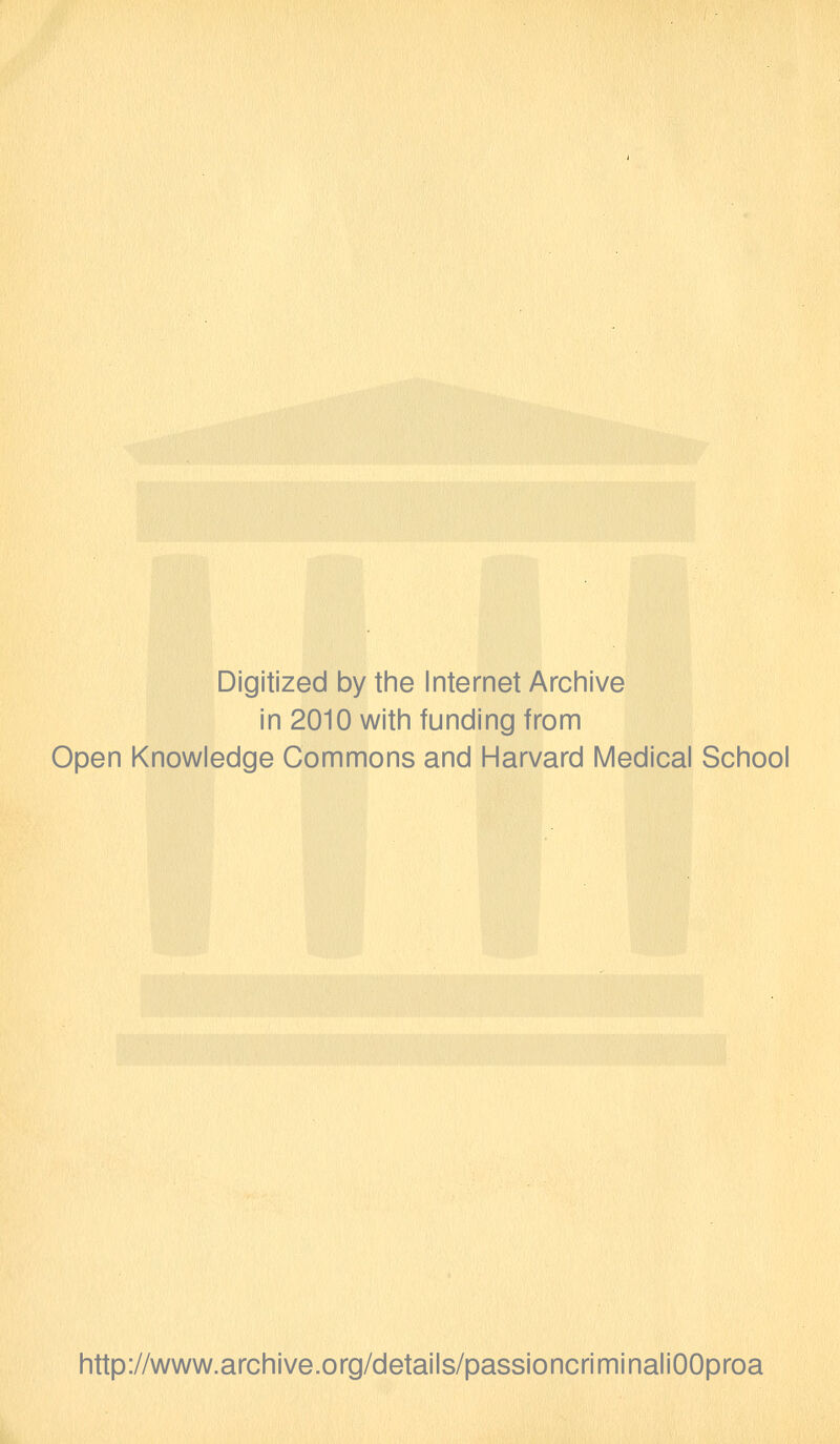 Digitized by the Internet Archive in 2010 with funding from Open Knowledge Commons and Harvard Medical School http://www.archive.org/details/passioncriminaliOOproa