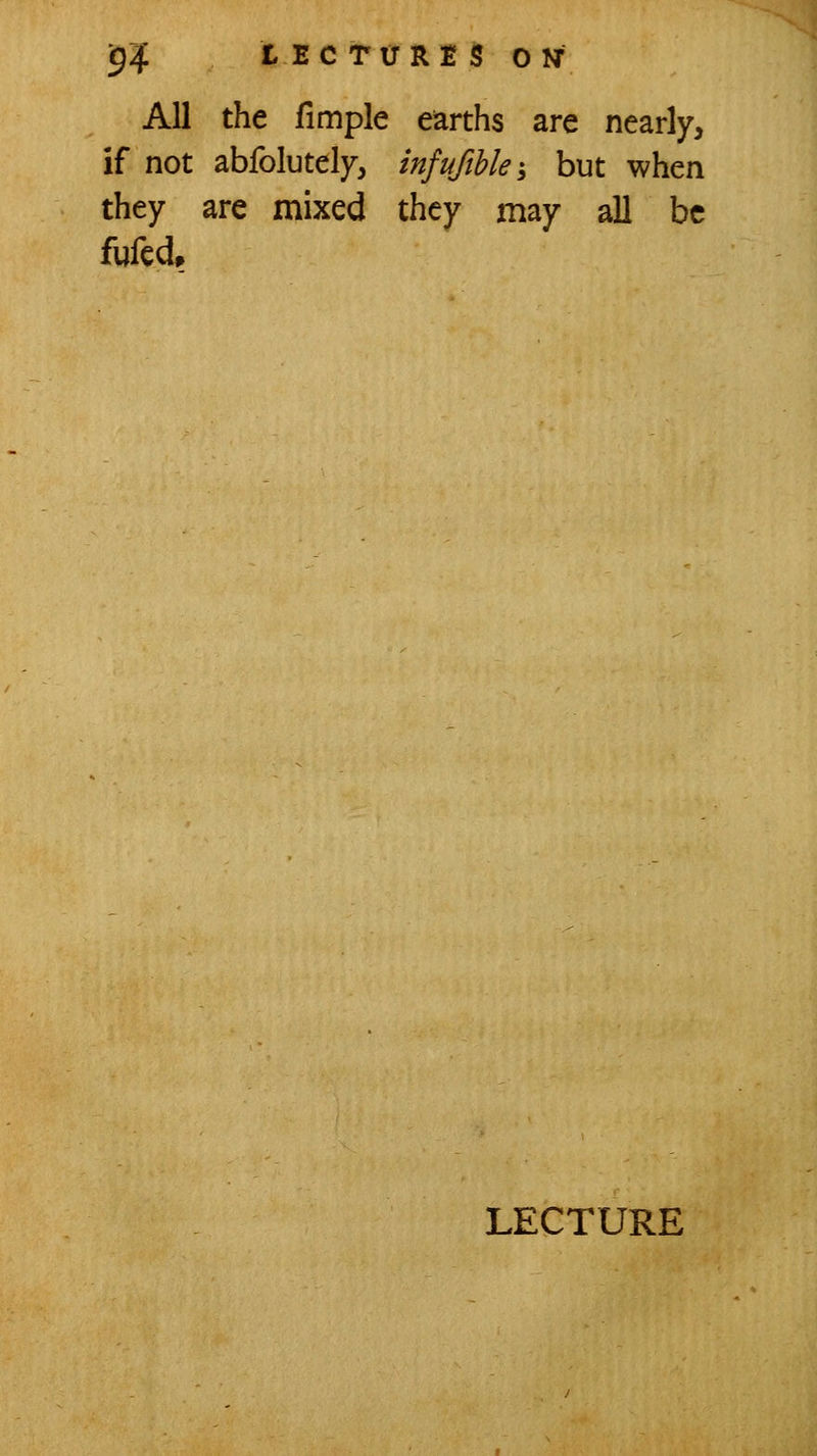 'g4- t EC TITRE S ON- All the fimple earths are nearly, if not abfolutely, infuftbki but when they are mixed they may all be fufed.