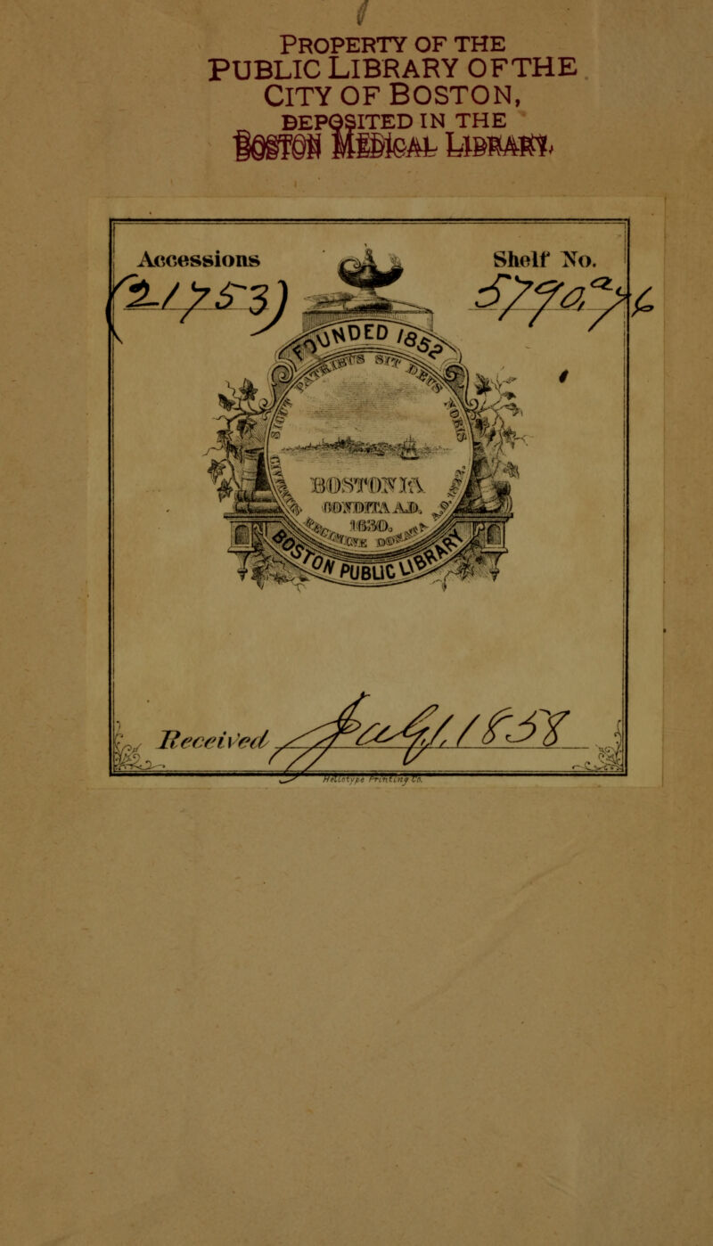 t Property of the public Library of the City of Boston, DEPOSITED IN THE fttff&B fete umm> Sholf No. tyfayt, fea fc* Beceiv'ed ^^^^/f /o^K-.,, y *~ -Wi-r^Da ^r-—ufV^.-tin\.f , »■