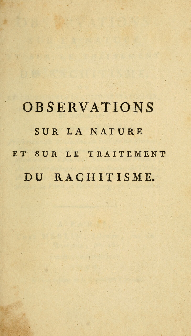 OBSERVATIONS SUR LA NATURE ET SUR LE TRAITEMENT DU RACHITISME.