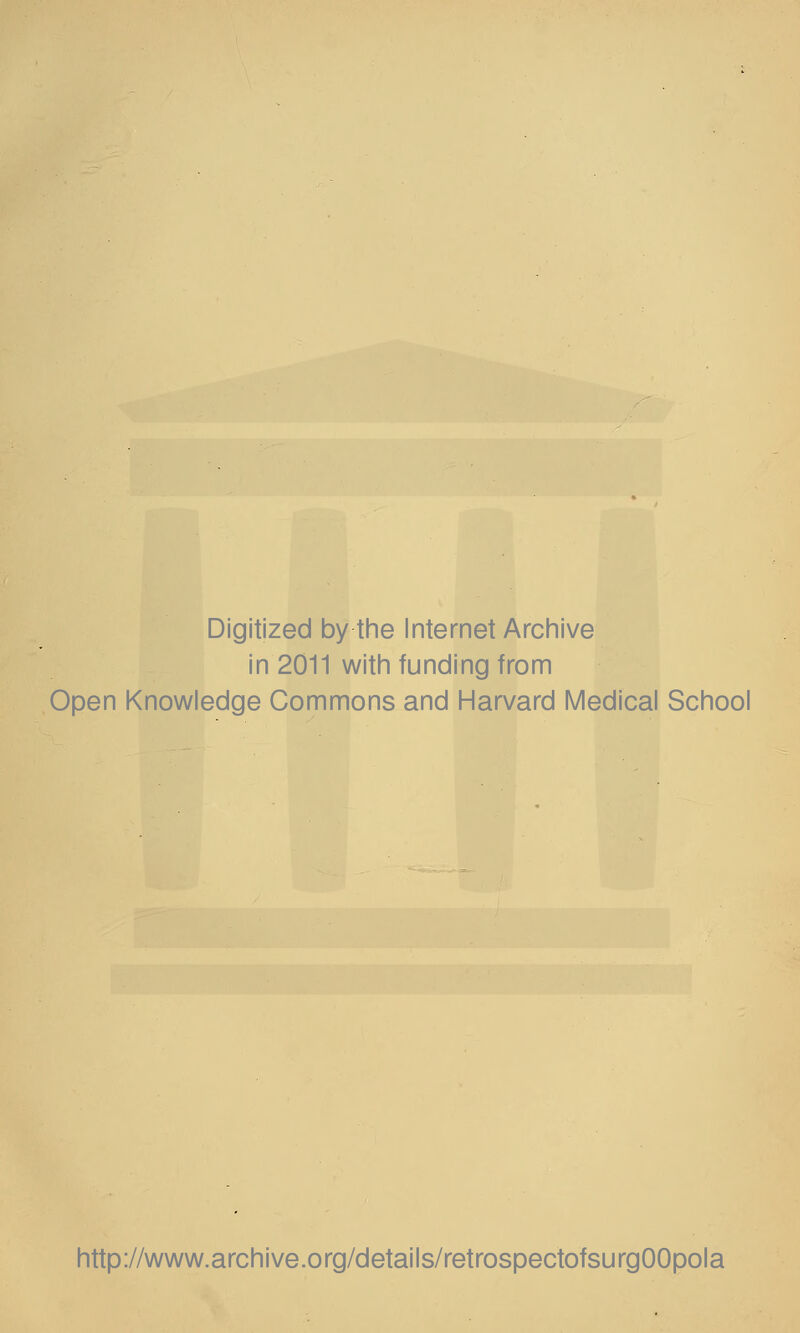 Digitized by the Internet Archive in 2011 with funding from Open Knowledge Commons and Harvard Medical School http://www.archive.org/details/retrospectofsurgOOpola