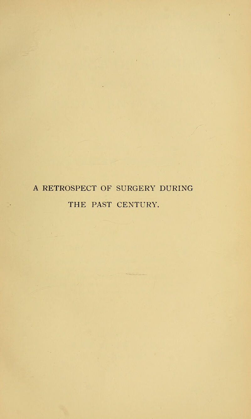 A RETROSPECT OF SURGERY DURING THE PAST CENTURY.