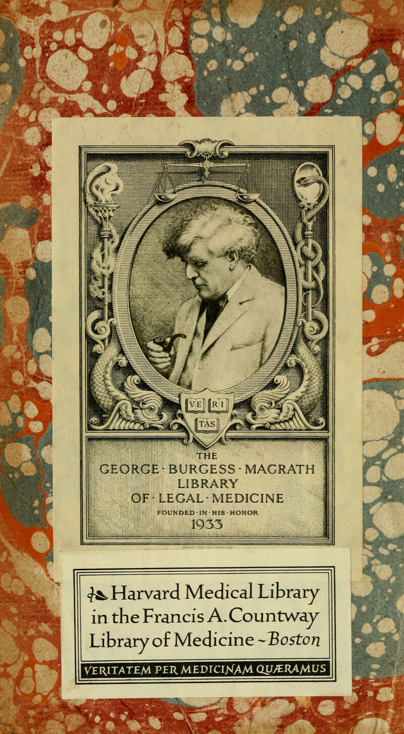 • '•• {' THE GEORGE^BURGESS ^ MAGRATH LIBRARY OF^LEGAL-MEDICINE <?^Haryard Medical Library^ in the Francis A. Countway Library of Medicine -^^oston VERITATEM P^R MEDIClXAM aU/BJ<A/AUS