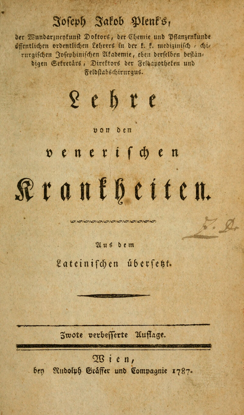 Sofepf) Safob %>lm?$ b*r SGunbarjneötunfJ 2)öfters, ber (H;etmc unb $fTanjenfunbe cifctttlidjen orbentlicljen £el)rerö xn ber f. f. mebijiiufö ; etyi* rurgifc^eit ^ofeptnnifcfyen 2lfabemte, eBen berfel&en beftan* bigen <5efren\rS > DtreftorS ber Selbapotbcfen unb §elbjkb6ct)trurgu$. »cnert.fc&en fr an! Reiten. W7. ><5*> V5*> i<71 <<^ <<5^ <*^1 <*?-i Vö». <<Sn <^> <S*> <&> 21«* bem 2atetntfd)en ü6e^fe%f. Swote twbefferte Auflage. <2B t e n, 6et> ÜtubofyO- <Mffet unb Kompagnie 1787-