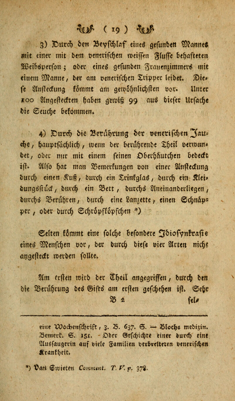 3) £mtcf> fcen Beyfökf etne$ (jefunben 3)?annc^ mit etttei* mit bem t?en*rifcf)en weifen Stoffe behafteten SBetböpetfon ; ober eines gefunden grauen^immerä mit einem Plannt, ber am fcenerifdjen Stippet* leibet. 5Dte* fe ^Inflecfuna, fommt am gewöhnlichen öot. Unter ioo 5Jna,efTecften fjafcen a/enrtg 99 auS tiefer Ucfac&e bie ©eitere befommen* 4) £>urcfj bk Beratung &er penertf^en ^u* d?e, f)auptfäcfy(irij, wenn ber bevu&renbe £&etl öertmui* bet, ober nur mit einem feinen £>bev§6utd)en fcebeeft ifT» Sttfo fjat man SBemetfungen t>on einet* &nßecfutt$ butd) einen #ug, but'd) ein SrinfgfaS, buvcf) «in Jtlei* buna^ftuef, bavdj ein 523ett, butcfyl Slneinanberliegen , burc^ SBerufyren, burd) eine Sandte? eintn ^$näps per, ober butcf) 8cjjt*6pff6pfc£en *) «Selten fSmmt eine fofdje fcefonbere S&iofVnfrÄfte etneS SD?enf$en öoc / ber burd) biefe &iet* Qlrten ntc^-l angefTscft tutvbtn foilte* $m erften wirb ber Sfjeit aufgriffen, burc^ ben bh SBerfi^amg M <&\ft$ am erften gefc&e&en if?> ^e&c 95 t ftU eine X*>öd>enfcl)rift f 3- 25. 637, @. ~ &tocJje nte&ijtn. 25emert» 6. 151. »Ober ©efefcte^w einer &urd> eine, 2luSfauget:in auf fciele Samüien •oM&rtltften feenenfe^en Äranftyeife •) 'Oftti Srotetett Commtnt. T. V. p. %7%.