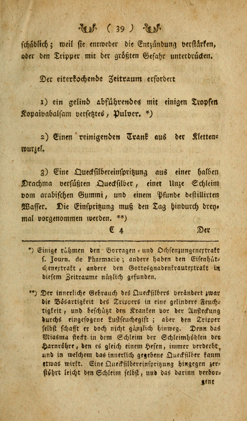 fcftaoftdj; weil fte entroeber bk (£nt$imbun<) fcerfHrfen, ober Den Sripper mit bet größten (Sefaftr unterbrachen, S>ev etterfoc^en&e geitraum erforbert i) ein cjelinö afcfu^ren&eä mit einigen Kröpfen #opait>a&alfam &erfe§te$/ puluer, *) ^) €inen' reinigenden £vän£ au$ fcw Kletten* 3) €ine £2uecfftf6ereinfpri£un$ nuS einer 5otSen <Drad)ma t>cvfu§ten JDuccffilbcr, einet Unje €c^leim Dom arabifcfjeu (Bummi, unb einem ^funbe bcfitUtvtcn SBaffer. Die ^infpri^un^ muß ben £03 fcinburcf) bren* mat vorgenommen werben. **) € 4 3)ec *) Einige türmen bcn Vorragen * unb ■Odrfenäungenertraft f. Journ. de Pharmacie \ anbere fyahm ben (Stfenfyut* cfcenertraft , anbete ben ©otteSQnabenttautertraft m btefem Zeiträume nu&ftdj gefunbeit. ••) £)er innerliche ®e&rauc§ beS Üuecffiil&erS betänbett jwar fcte 55o$artigfeit be3 £üoper6 in eine gelinbere geucg* ttgfeit, unb oefcfcufct ben $ranfen bor ber 2lnftecfun$ butcfjS eingebogene £utffeucf)egift j a&er fcen £rtpper felbft fdjafft er bod} niefyt gfotjfidj f>intt>eg. Denn ba£ StttaSnm flecft-in bcm Sdjletm ber 6d)Ieiml;öi)fen bes #arnr$Ijre, ben e$ gleich einem £efen, immer oerberotf unb in welchem ba$ innerlich gegebene 0uecfftT6er fanm ¥ttt>a$ nnrft. Sine OueePju'bereinfprt&urtg hingegen jer* pvfert leicht ben <^#[eim felbft» un* H$ barinn ber&or^ jene