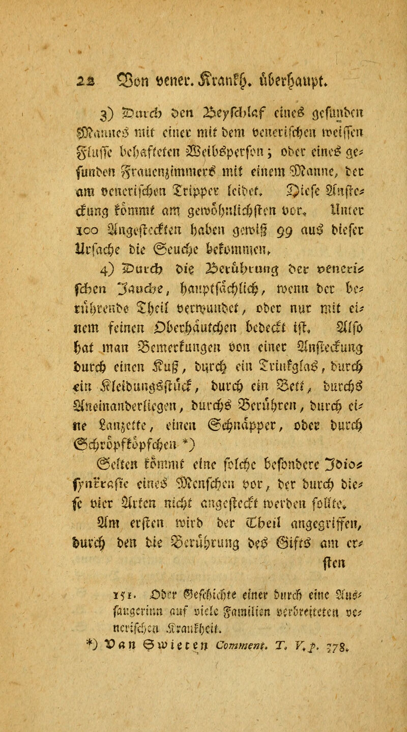 2Ä CBon ^ener. J?vanf^» öüer^aupt» 3) iDmä) t)cit ^cyfchiaf cinc^ öcfuubcJx 5D?aiutciS mit ciiicc mit bem tjcuccifcf^cu wci^ax ghiiTc bcf)Äf^ctcn iSciO^pv^rfoii; ober cinc^ öc? funben gt'rtucnjtmmer^ mit einem ^anne, tcc am ocncrtfcöcn Xrippci* fcibct ^icfe ^i\\lc^ cfuncj fommf am QcmiyMid^ilm t)or^ llmcc ICO -^'ngejlciftcix babcn cjcmig $9 au^ btcfcc Hrfac^e tk ©cucf^e k!ommcn> 4) ^uid? t)ie 23ciuf>r«ng ^ci' t^encda fdben 3^üd-;e, I^aiiptfacf^üc^, rocmi tcr bc^ tu()i;cube ^l)ci( t)ccn?unbct, ober nur vMt cu ncm feinen x)ber^dutc^cn hchcdi ifl, Siifo tat man ^Semet^uncjeu mi einer Slnfictfuncj t)urc& einen ^ug, burc§ ein tmf^hß, burc& €in itleibunt^^flucl, burc& ein ^Bctt, burdp^ ^^neinanbetliccjat, burd^^ö ^eruferen, burc^ ei^ «e £an$e(re, einen ©c^ndppcr, obec burc^ (5c^ropf!opfc§en *) @cftcn fommt eine feiere befonbere '3^x0^ f/iutßfic einct^ 'iOicnfd)cn t>or, bcr bucc^ W^ fe mer ^'itcn ni^t anacjle^t t^ex\^m foHfc, 2(m erjlen ttJirb ber Cbeil angegriffen, ^uvcl^ ben Ut ^^ti^xm^ b^^ 6ifti^ am er^ (len 151' i^öer ^3efcf)icf)te mtx t*urc!) eine S(«^^ fauscrtnn a'ji\ ytclc ^yamilicn öcrl^reitctert oe? ncrtfd}ca if?aufl)cit.