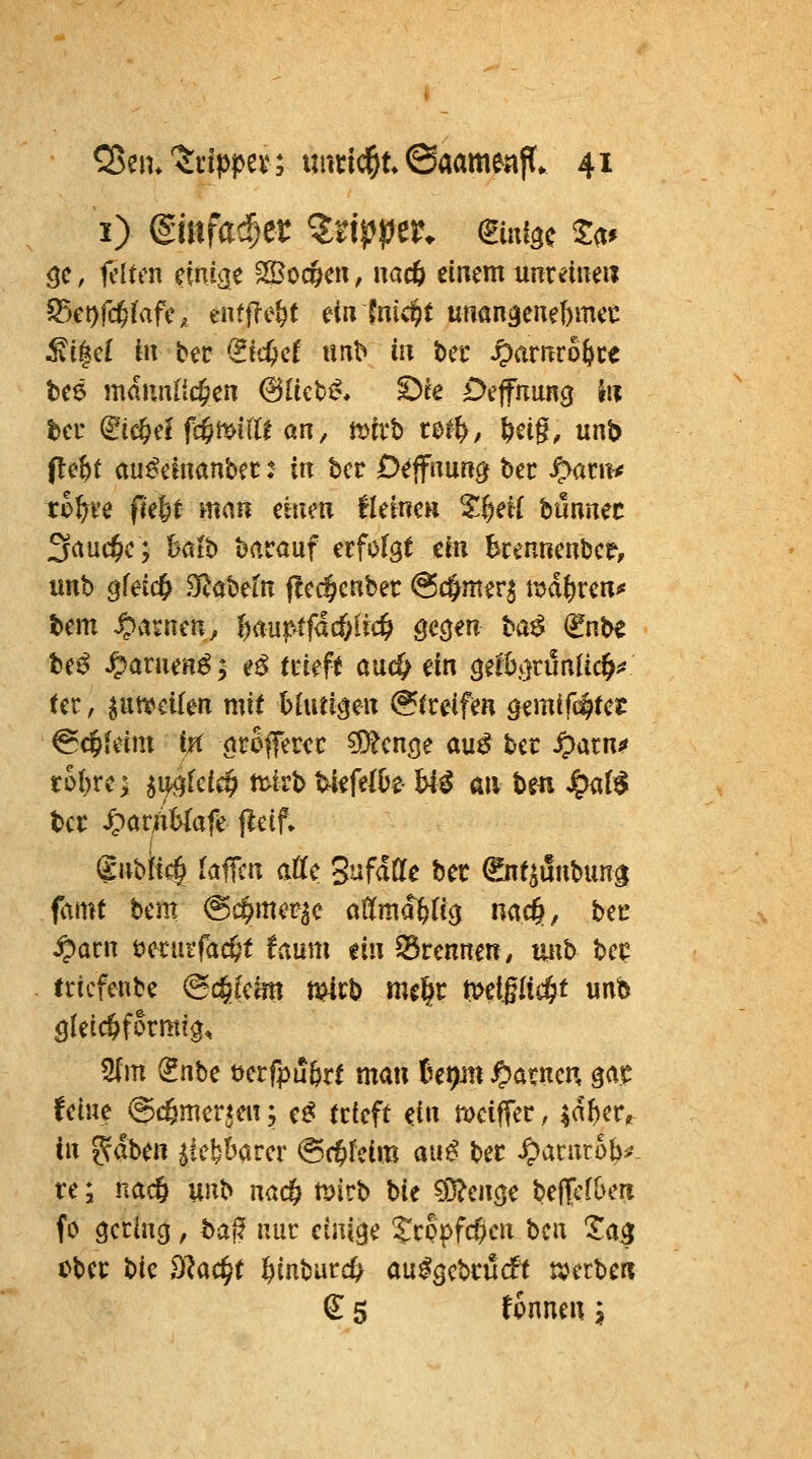 i) (Bmfai)a Itipptt. dini^ii ^<if öc, fdicn etnijje ^oc§en, mtb einem unreinen ^(t)fd)laU, entfTe^t ein Inic^t unanäenebmcc Mi^d in bec (iid)d imb in bei* ^arnro^ce be6 maimPit^en (!3Uct^* ^ce Deffnung Jti ter ^tc^e^ fc^mifll an, mtvb tel^/ ^eig, unb (!e^t au^cinanbec: in ha Dejfnunc) bec ^nt^ thf)u (idjt man ünm tUimn %^eil bunnec 3auc§c; l>atb barauf etfofgt ein kennenbep, imb ^feic^ ^ahdn ftcc^cnber @c$mer^ tijdferen* bem ^vi^nen, f)mptfüä)li(^ ge^en ba^ (gnbe be^ ^arnen^; eß tmft auc^ ein ^dhijvünüc^fi Utr ^an^cifen mit bhui^en @rreifen ^emif^tec ^(^Uim in (iv^^aa ^Un^e au^ bec ^atn«« tol)Xii m^cid) tc^ivb Uifüht hiß an ben ^üt$ bec i;)ar;iMafe fleif. (gnbit^ [äffen atte Sufatte bec €nt^unbung famt bem (Sc^mecac ntlmafeltö nao^, bec jparn t)ecurfäc&t taum tin brennen, luxb bec Irtcfenbe ©c^femt tt^cb mj^c meiglic§t unb gteic&formig. S(m (^nbe oerfpu^rf mau ht)m ^amcv, gac feine ©cgmerten; cß (tieft ein roeiffec, ^dher« in ^dben ^le^barer @f§feim au^ bec ^acnrob^. re; nacfe nnh nac§ mirb Uc ^licn^c he^dhm fo gerincj, baj? nur einige ^^cepfcf^en bcn Ta^ obec bie D^ae§( ^inburc^ au^ebcucft werbe« € 5 fonnen ?