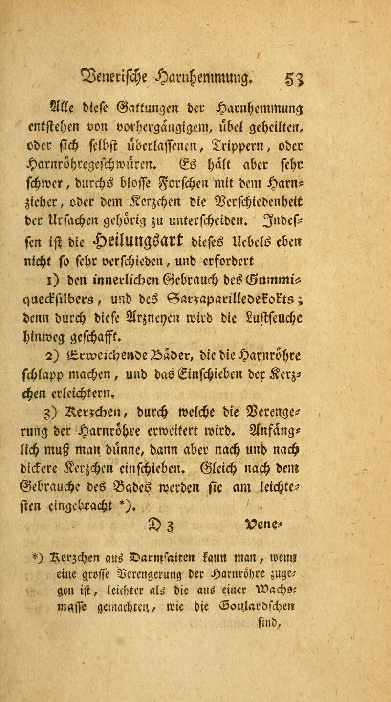 ^Uc Mefe (Haftungen tcc ^acu^cmmun^ obcc fld^ (dbü ükriaffcnen, trippern, ober ^arnrü()re3cfcfimilrcn» & f)ä{t aber fc^c fc^tt?cr, burc^^ hloife gorfc^eii mit bcm J^aru;« ^ic^cr, ober bcm ^er,5c6erT bic 31crfc^icbcnbe(t bcc Urfac^m 9c[)ori(j gu unterfc^etben. 3nbef^ feit i|| bic ^eiluns^art bicfc^ Ucbcl^ ebciT ntdEit fo fcl3C oerfc&icbeiT, unb ecforbcrt i) ben innei'licbcii ^chtaiid) tcß (Stimmig qaeäßbcics, unb bc^ ^ar^öpanlköeHoHts; bcnit burc& bicfe 5(r^nct)cu tt)irb bie ^uftfcac§c 2) iEctücicbcaöe Baöcr; biebie^arnco&re fd^iapp mac&cn, unb t>a^ (Sinfc^icbcn bcp ^crj^ c?ien crfctc^tcrn, 3) :^eirjcbcii, burdi tt)efc5c bie QScren^e^ runcj ber ^^arnro&re ermcitert tvirb* 2(nfdn^# fic^ mug man bunne, bann aber nac^ unb nac^ bicfere ^ecjc^cn cinfd^leben, ^kid) natfy beut ^ebrauc&c be^ Q$abei? merbcn iTe am leic^te^ (len ein()e(>xac6t *)♦ *) :Eei-5d!»crt au^ iöavm'aiten fantt man, wenn eine grofTe 'Verengerung ber J!)arnr6l)vc ;u^tf gen t|!, leicptcr als? bic m^ einer lX)«d)0i; in^tJe ö€tiiaci)teH/ n?ie t)ie vDoularbfd)eii fiuD,