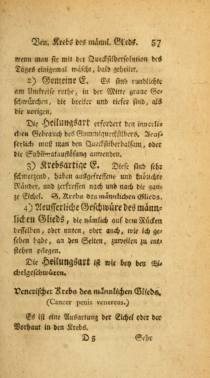 njcnn man fte ml( bor öue^ftfljci^fcfiMiDn bc^ 2} ©enteine @% m rtub vmmi^k (im Unifrelfe rcf{)c,, in bcc 5i}?ifte graue @c;« fdny>ntd},cn, tie l>ri:ifcr unb (scfce ftub,, ci,Ii5 tic fcoriöcH, ferUch niu^ man bcn DAuäptbethalfam^^ obc^ 3) MuHattiClO (g. Sicfc fmb mi fd;nmicnh, I)abcn aa^öcfceffene unb fiiOi-i($te S'iaiiticr, unb §crfrctTcn nac6 unb nad) tk ^^m je (iid)d, 0. ^^cebs des nmniilic^er. (Blicks. 4) ?IeufTer!id>e ©efcfemke &eä männ^ Mm ©fiebö, bUtiamficO auf bcmS^iicfeK bef(f(bcn, Dbcc inifcn,. ober au*^^. mie ic^ ge^ fcl>cn l^^be, an 5)en ©eitcn, jun?ei(c« SU mu. Mm pflegen. ^k ^^ilm^mt i^ m M tm i£i# (Cancer penis venereus.) (?^ ijl eine Sluöarfuug bec (^ic^e( ^bcc bcc ^ot^aut in ben ^rcb^, £) 5 <?^cBe