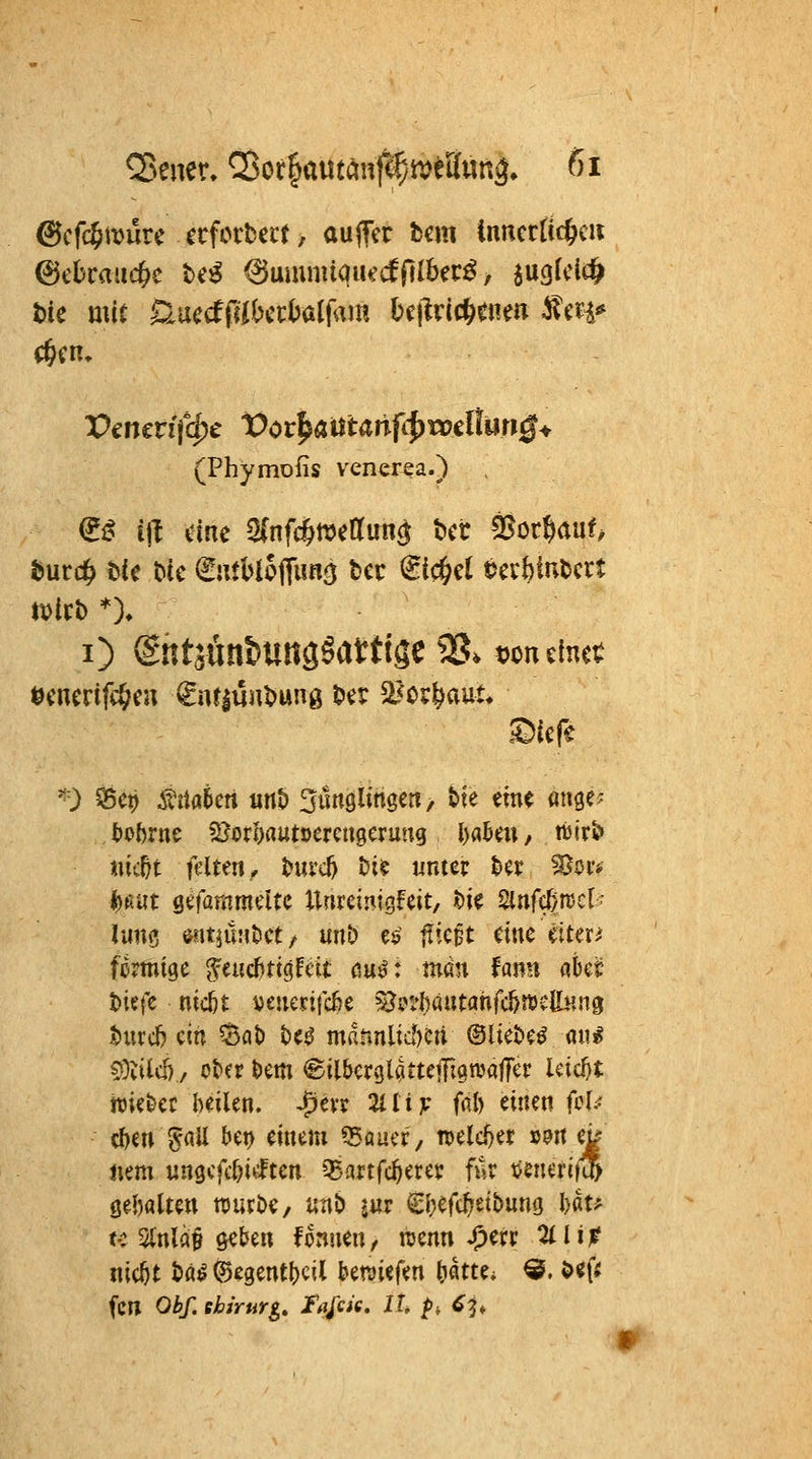 ©cfd^müre ccfcitert, auffcr tm inncrttc^cii t)ie mit ÖuecffabcciJalfam be|lric^cnm 5?cH* (Phymofis venerea.) (i^ i^ dne 2(nfc§njeaun0 bctr SSoc^auf, i) (Snt3Önt>UK9§atttge 33. meinet '^0 525ctj ^nakti «nb ^üitglingen, &te em( üim- toörne SJorl^rtutcercugcrung l)abm, tt)ir£> «ic^t fdmt, hu'c^ t)i$ unter ^n ^ör* ^ßut gefammdtc Unrcirngfeit, t)ii Sinfc^njct- lunö öatjÜMtct/ mit) eö t^icpt duc i^iter^ fcmtge ^tüd)ti0it auß: man fann «bct t)ief€ nicöt vciKvifcße ^p?I)autahfc^n)ettHn0 ^uvcl) ein %at) hte mamiidycn ©lieDe^ mi ^Mihj tiUt t)cm €il&crgUttc|Ii9n?affcr leicht rek&ec heilen, ^ev? 2lli]c f«l) einen fcl.^ ii}in ^ali bei) einem ^auer^ mld)ix »9rt eg <iem ungefc^i^^lten Q5artfc^erer für tjeneriKo öe{)aUett rauröe, un6 im €I;efc^eit)ung Utf- te 5(nla§ öeben fomien, ujenn J^err ^liji? nic^t t>a^ @e9entt)cil beriefen ^ktu 9. ö^f< fcn Oi/. Chirurg, la/cie, IL f, 6^,