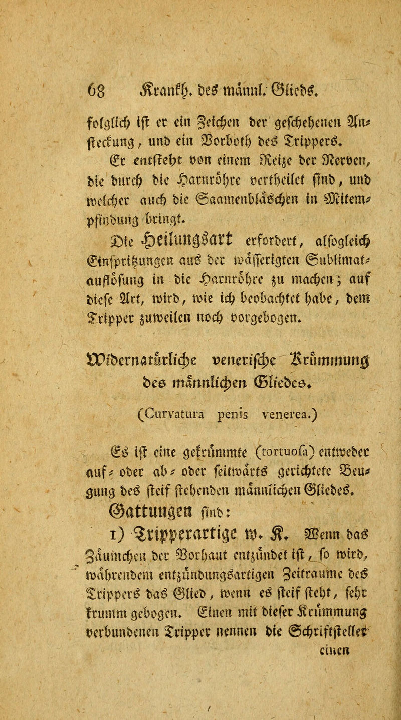 j^ectun^, unb ein Q^crbctl) bei? ^.rlpper^* ^c entfielt t)i?n einem Öidse bcc Sf^ccöcn, bic burc(> bic S^auitbljxc t^cxt^dkt ftnb, unt> n)clc6cc axid) Uc (Baamcnhlätd)m in ^Mikm^ pfivMnis bringt» £5ie |)eilunäÖart etforbm, arrogfci* €4nfpri^unöen au^ bcc tiHijYcrigten <BMimaU auf^öfung in bic ^anir0t)rc ^u mad)aVy auf t>icfc 5(rt, iDirb, txne ic^ beobachtet i)<(b^, Um Tripper jumeUeii noc& t)oi'3eboj]en. ÖPibcrnatuclfcjbe venerifc^c Brumiinmg (Curvatura peiiis venerea.) & iil eine ö4''^^'t^^tt^f<^ (rortuofa) entwcbec (tuf^ ober ab;? ober feitmdct^ Qaid)Utc 5Bcu^ gunvj U^ jleif flebenbcn männlichen @(iebe^, ©attUUaen fmb: i) Q:ripperactiv]e tt). Ä. 2Benn ba^ gaumc^cn bei' ^or&aut ent^unbet i|l ^^fo n)icb, t\)d()i-eubem entsünbunc^^artigen 3^^^^««^^ bc^ £cippcr^ baC^ 61ieb, tvcnn cö jlcif jlebt, fe^^c frumm gebogen» (Sinen mit biefer ilcummung terbunbcnen Xcippec nennen bie @c^rift)lei(e^ einen