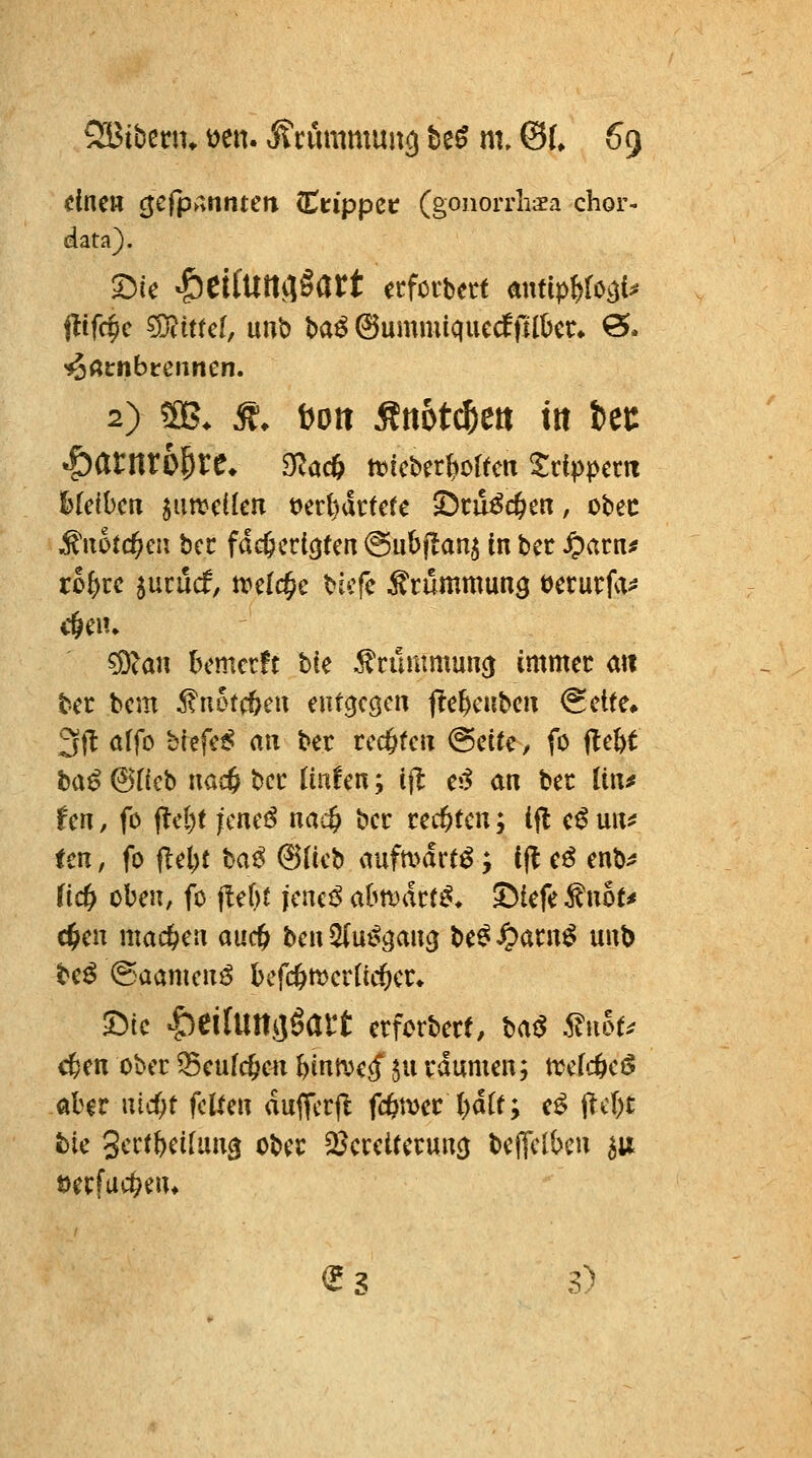 dnm ^cfpanntm Ctippcc (gonorrhsa chor- data). '^ßirnbcennen. 2) SB. Ä. bott Ätiotc^ett ttt itt ^atmb^tC. ^ad) tt^icberliortcn 5:re|)pem hkihcn satteilen t>erl)dctefe 2)cu^(^en, obec ^iiotc^eii bec fdc^ierlöten ©ubflan^ tn bec ^acn# ro^rc jucucf, tvelc^e bicfc ^rummun^ üecurfa^ ?9?an bemctft tie ^rümmuncj immer mi ter bem ^uotcöeu eutgcgcn fte^cubeii (Seite* 3tt affo b(efe^ an ber rcc&ten @eife, fo fle&t baß 6r(cb uac^ bcc ünfen; tjl e;5 an bec Itn^ fen, fo flc{)t jmcß nac^ bcc rechten; ifl e^ un^f ten, fo flel)t t^aß ©iicb aufmdrt^; ffl eö enb^ (ic^ oben, fo jlebf jcneö abmdcr^» ^tefe f not* d^en mac&en aud) tuen ^uß^an^ btß Spmxß unt) be^ @aamcn^ bcfc&njernd&cr* T)ic |)ei{Uttäöait erforbert, baß ^noU c^en ober Q5eufc6en binn^ecf 5n vdumen; ttdd^cß ober nid}t feiten duffcrft fc^mec bd(t; e^ ffcbt tie 3crtbci[ung ober S^eceitetuncj beficlben ^u öerfud^en* <5 S 3)