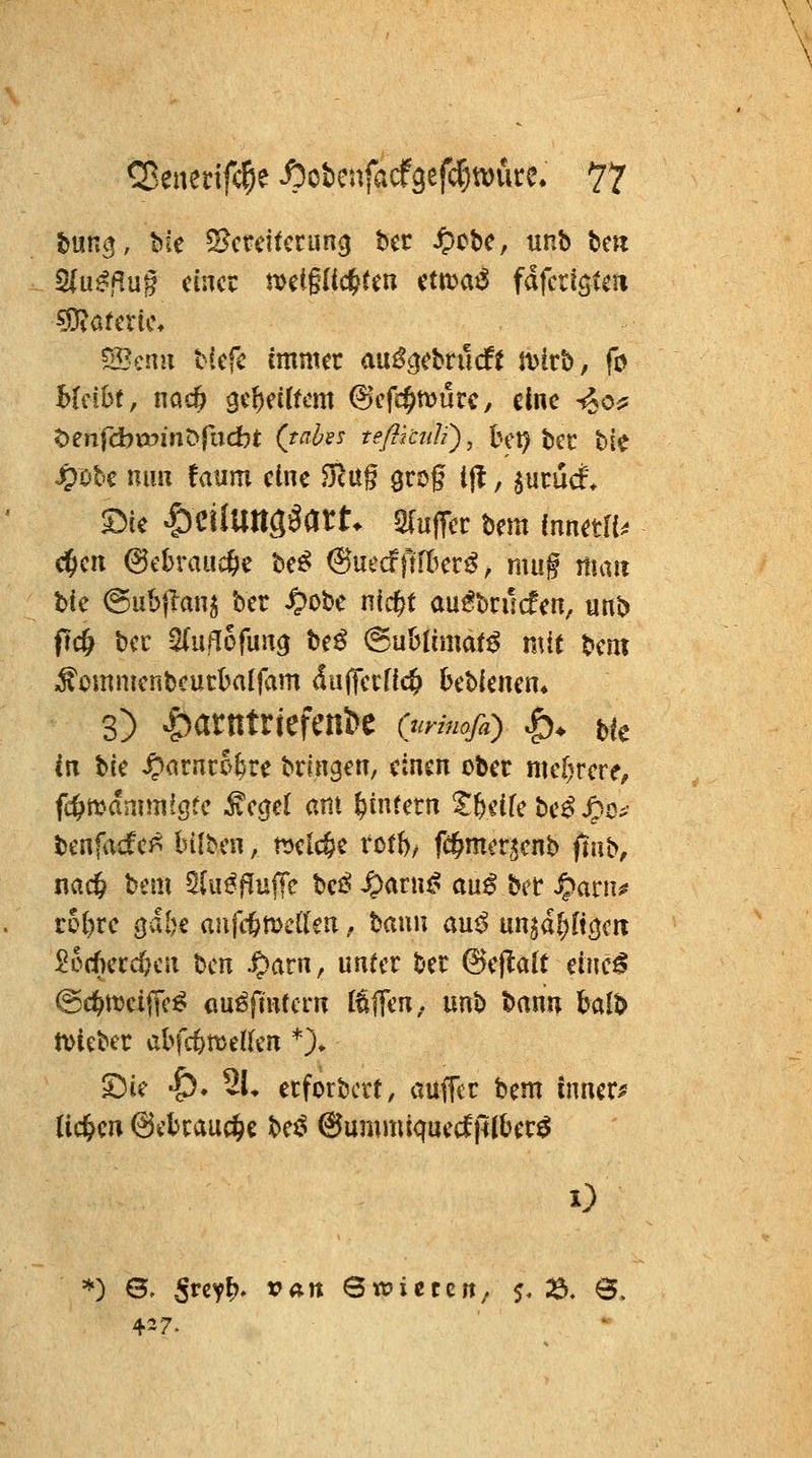 tun§, bie S^ctcitccun^ bcr ^cbc, unb te» 2iu^,Rug einer metglid^ten ctmatS fafcrtötc» ^öf crU% 52?en!x tiefe immer au%brucfe it^irb, fo Mfibt, nac§ gereiftem @efc§murc/ eine -«Joi? ^enfcbvx>int>jadbt (fß^^-s- teßmäi)^ betetet bie Jpobc nun faum eine JJcU§ grüg i|l, ^ucucf; £)ie |)CilUttggart. s^ufpcc bcm innetli.^ c^eii ^cbrauc^e be^ ©uecfflfkr^, mug man bie @iib|lanj ber ^obc nid)t au^bnlcfen, unb ftc^ bcc 5(urIofun9 beö @uBlimat^ mi( \i^m ^omnienbcucbalfam dulTecfic^ bebienen« 3) |)arntrjefenl>e im-inofd) !>♦ bie in W ^arnco^re bringen, einen ober mel^rere, fc^manimfgec ^egel am ^inrern ^(>eife be^ J^o^- benfa^cf^ Inlbcn, meiere rot^/ fc^mcr^enb fiub, nac^ bem Slut^fliujTe be^^^arn^ <x\x^'^^t §}(xc\\^ r5()re ^il^t aufi^meflen, bann au<^ un^d[)(töcn ^ocOercfjcn bcn .^arn, unter ber 6eflalt einc^ @c^ttjeijTc^ cm^finfcrn l^flen,. unb bann balb tvieber abfc^melkn *)♦ £)ie -C). 2L erforbcrt, aufflr bem innere Uc^cn @el)rau(^e beJ^ ©ummiquecfftiber^ I) *) B. Srcy^. ran Swictcrt/ 5. :ö. 8. 427.