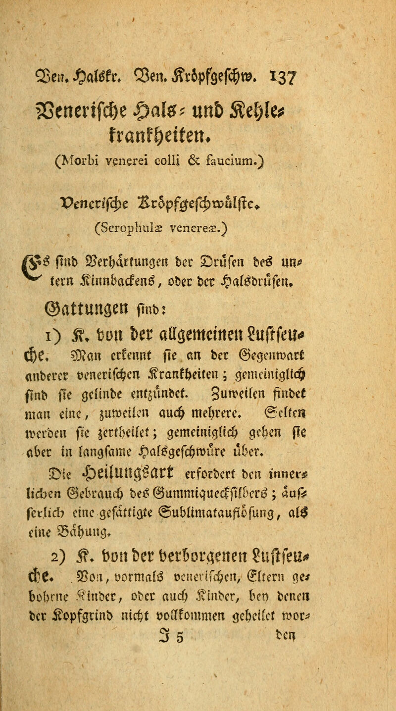 ?Senerifc&e ^als^^ mh ^d)k^ (Morbi venerei colli 6c faucium.) (Scrophuls venere^.) ©attungen fmb; i) Jf, t)Du ber atlöemditeu MtkUi» C^Ct ?Diau ccfcnnt fle an bcr ©cgcnmarf (inbercr t)cnerifdS?eix ^ranf^cifeu; gcmeiui.gttcö finb fic öclinbc ent^ünbet. gutvcifcn finbet man eine, sumetlcn aud^ mel)rcrc, (Steffen n^cr'oeu fic ^crtl^Ket; gcmcmig(tc& geben pe abec in langfamc Spal^gcfd)t\>nvc u6cr. !Dic ^eilung^art ccfocbcct bcn innei-ä? lidKn @ebi'auit be^ @ummiquc(f)tf[>cr^; auf;? fcttid? eine gcfdttigtc ^ubltmataufiofung, ai$ eine 35d{)ung. d;C* ,25o!t, oormafi^ ociicrtK^cn, ^Irern ge* bobrnc .^inbcc, ober and) :^v{nber, bcn bcncii bec i^opfgrinb nic^t öoilfommen gc&cKct imt^ 3 5 ^ciT