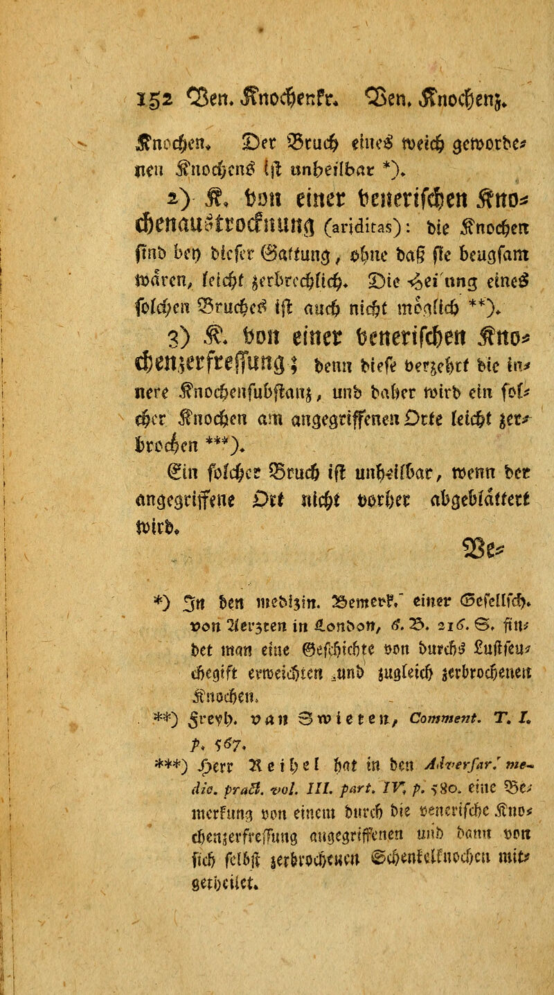 XS2 ^m.^no^enh. Q5en, jtnocßenj. neu ^ucdjcn^ i\l nnheübat *\ 2) Ä, ^mx einer benerifcfjen .^no^« fmh bei) bkftT @ariun^, c>^iu bag f!c beugfam 3) Ä. bon einer t^enertfc^ett ^m^ c|5enH*rfreJTung ; Unn Mefe iyaichtt Uc in^ nere ^nocöeufubflan^, unb baber töirb ein fbC^ d^cr ^nocfecn am angegriffenen DtU feiert ^et/^ I)rc4m ***X ^in folc^cr ?Brucö if! un^eifbar, wenn bet (tn^eciriffene £)i:t «Ic&t t^orfeei: abgeb(d(fetf 9Se^ *) 5n ben ineMjin. 25emet>?,' timv (3cfcUfd>» t>dtt 2ler$tcn in 4.onbon, <?. S. 216^. B, fitu bet mati etue ©efi:i^tc!)te öon bui?c!)!l £uftfcu^ cjfiegtft emeic^ien ,tint> jugteic^ s^vl^tocoeueit **) ^revb. Vrt« Swietejl, Comment. T, I. ***) J>err K c i 1; e I hat xn bett A>h'erfar: w*- «-//ö. />rö^?. t^ü/. i//. /A-r^. zr, p. -jso. eine ?5e> incrfimg uw einem burcf) bie üenevifd)C äudj^ c^enjerfrelFuug aufgegriffenen un)) bann t>Ptt fjc5 fcUm ler&roc&eum @c^enfeiruocf)cu mtf geibciict.