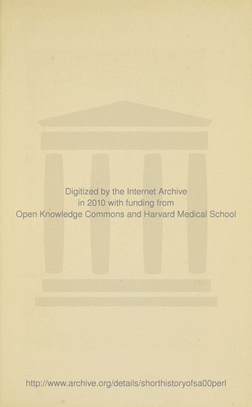 Digitized by the Internet Archive in 2010 with funding from Open Knowledge Commons and Harvard Medical School http://www.archive.org/details/shorthistoryofsaOOperl