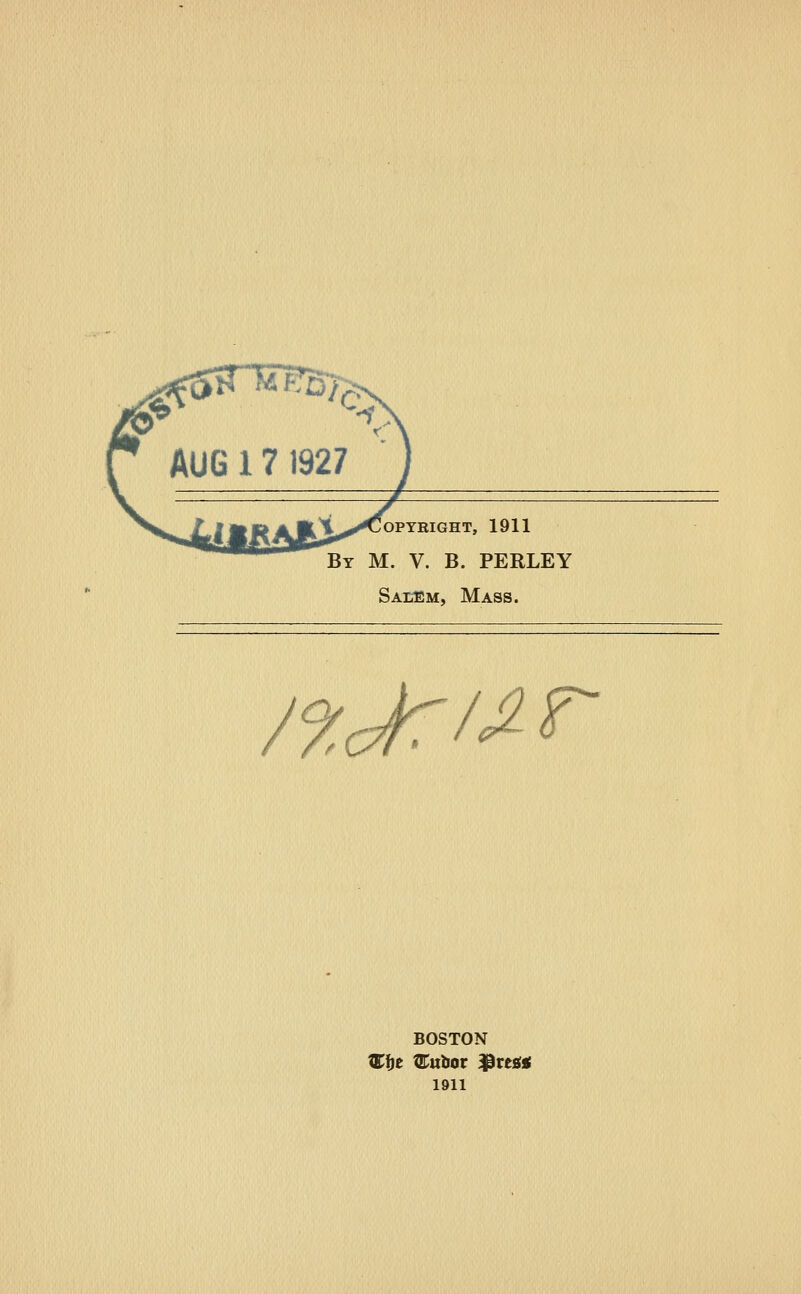 OPYBIGHT, 1911 By M. V. B. PERLEY Saeem, Mass. nJtrt^ BOSTON 1911