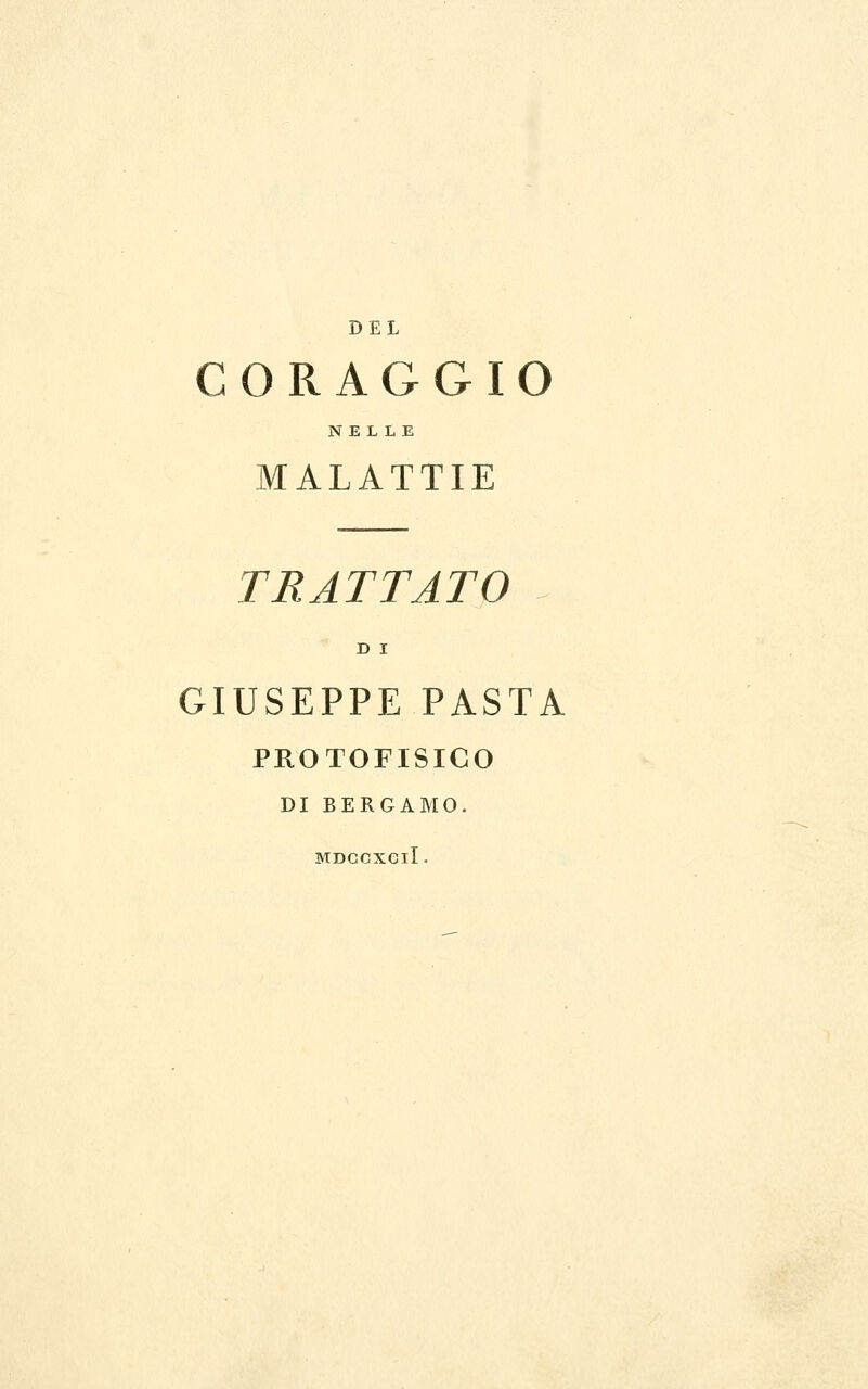 DEL CORAGGIO NELLE MALATTIE TRATTATO D I GIUSEPPE PASTA PROTOFISICO DI BERGAMO. MDCCXGlI.