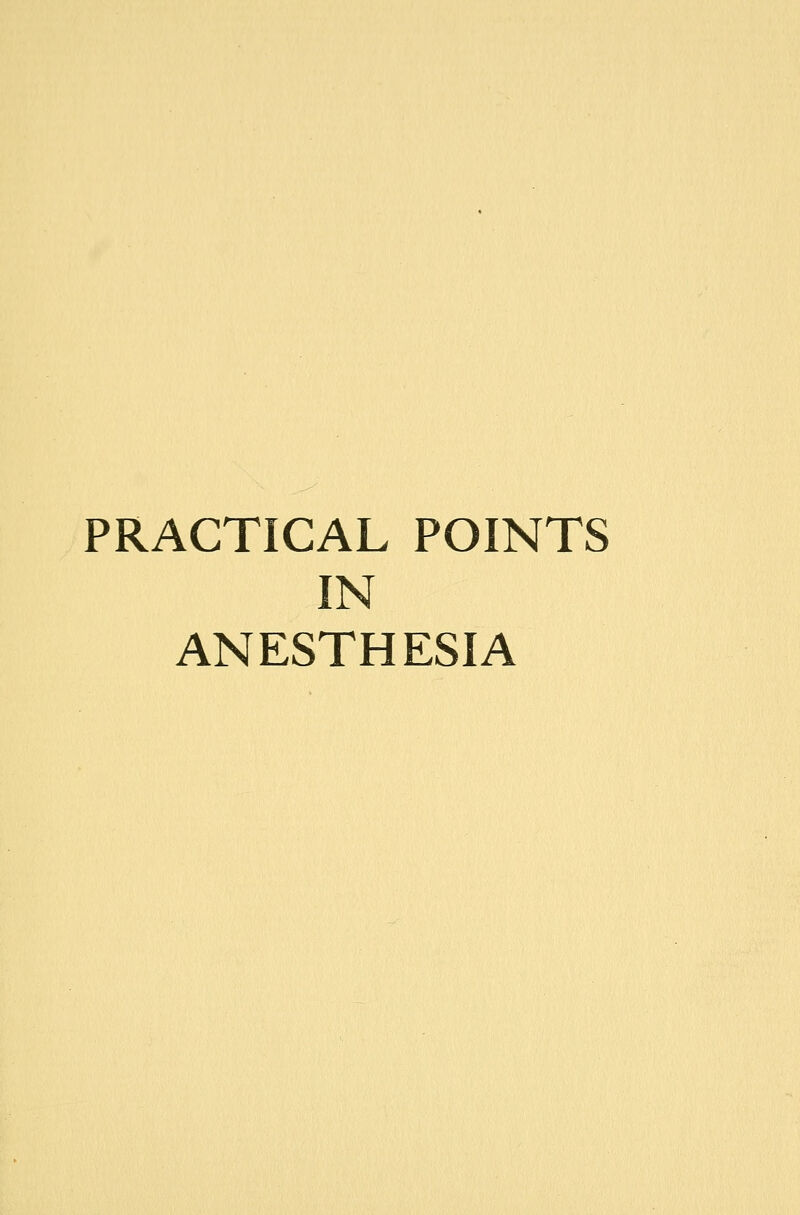 PRACTICAL POINTS IN ANESTHESIA