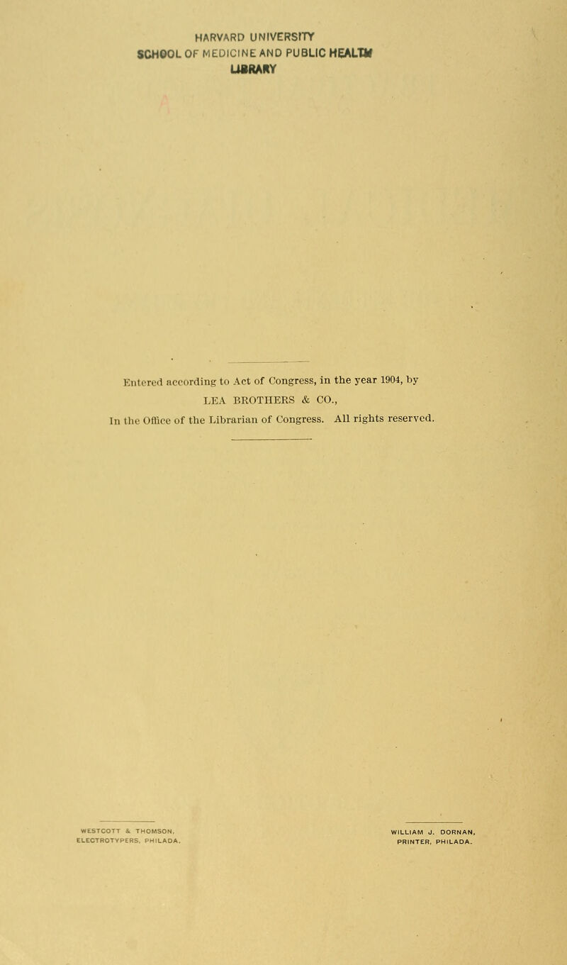 HARVARD UNIVERSITY SCHOOL OF MEDICINE AND PUBLIC HEALTH LUMMY Entered according to Act of Congress, in the year 1904, by LEA BROTHERS & CO., In the Office of the Librarian of Congress. All rights reserved.