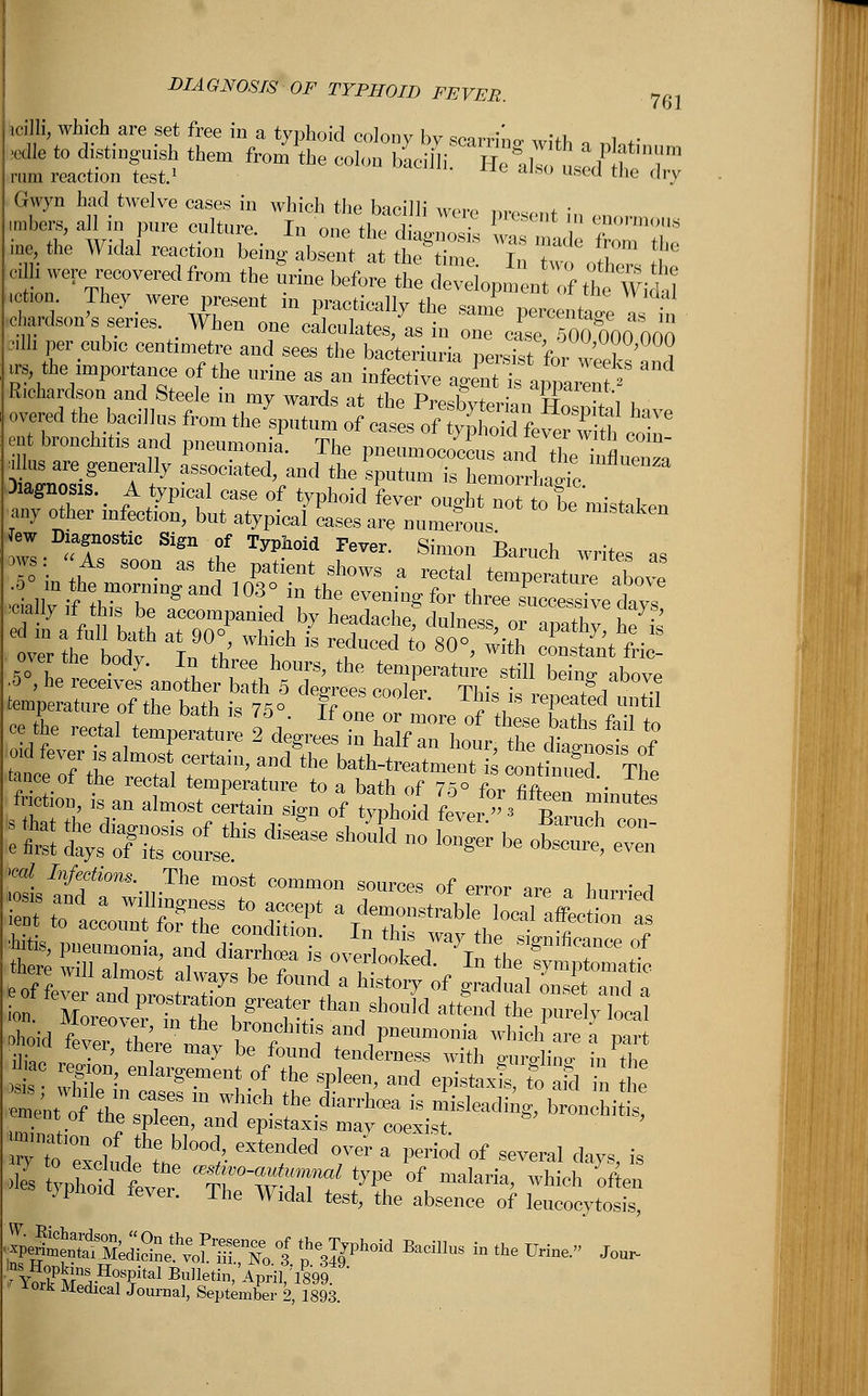DIAGNOSIS OF TYPHOID FEVER. 7g] icilli, which are set free in a typhoid colonv hv =™™;' vi , . „lle to distinguish them fronTthe twtSi^^lV^T rum reaction test.1 aiS0 Ufeed the dry ^the widarrea„ti„n Mn/irttte;: ir;':;,:;,;;:;,1;;: <dh were recovered from the urine before the development of tie Wit tction. They were present in practically the same percental as in :cardson's series. When one calculates, a, in oue cTsc 500 000 000 Mill per cubic centimetre and sees the bacteriuria persist for weT, u, the importance of the urine as an infective zgZtltj^? * Richardson and Steele in my wards at +h» P™ 1 + • dPPdienr- cat bronchitis and pneumonia. The pneumococcus and tl einfluent illus are generally associated, and the sputum is hemorrhage 3.agnoSIs. A typical case of typhoid fever ought no tie mistaken any other infection, but atypical eases are numerous over the bodv T■ V t  re,dUCed to 8°°> with CODSt™t «c- overthe body. In three hours, the temperature still beino- above L'^ra urolfX0 th .^ ^ ^ ^ ^^ tance If the ? ?*'' ^ the bath-^tment & contin3 The : % Srr/rsf8 *■*»*& ~ & - - iltnfi0,--nThe m°St C°mm0n S0Urces of «» are a hurried is 2Z: ealar«em™*of the spleen, and epistaxis, fo afd in he Sem of the sTS  WJUCh tbediar*- * misleading, bronchi ement ot the spleen, and epistaxis mav coexist Tto? ;Vhf bl°°d' eXtended °™ a Pe™d °f ^veral days is S 111 fever tr^rrf ^of maIaria>wh- typhoid fever. The Widal test, the absence of leucocytosis, .'ft Hospital Bulletin/April, 'l899 rork Medical Journal, September 2, 1893.