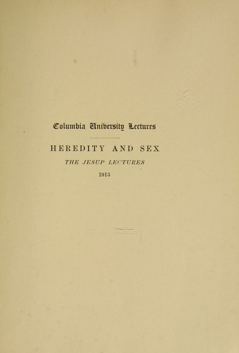 Columbia SSnifaersto Urctures HEREDITY AND SEX THE JESUP LECTURES 1913