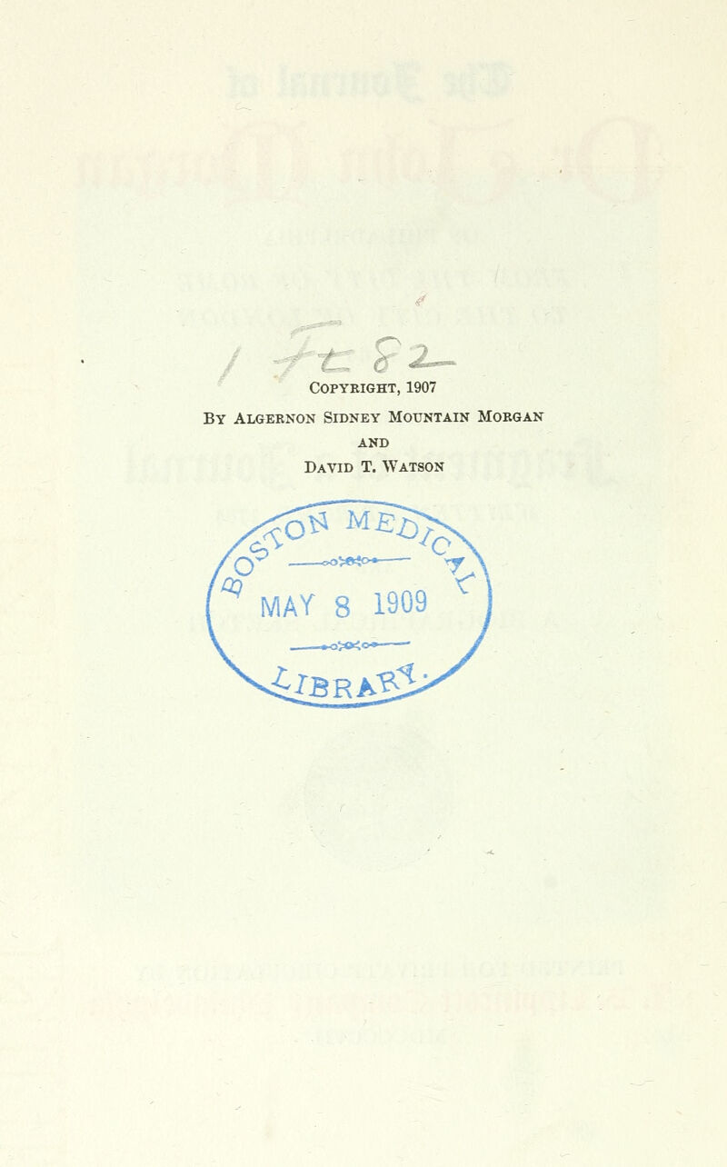 copybight, 1907 By Algernon Sidney Mountain Morgan AND David T. Watson ^ MAY 8 1909 3i<K< s^lBRA^