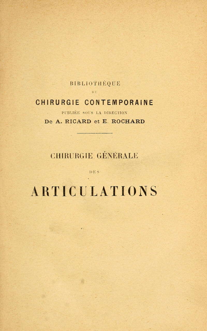 CHIRURGIE CONTEMPORAINE PUBLIÉE SOTS LA DIRECTION De A. RICARD et E. ROCHARD CHIRURGIE GÉNÉRALE 1 ) E S ARTICULATIONS