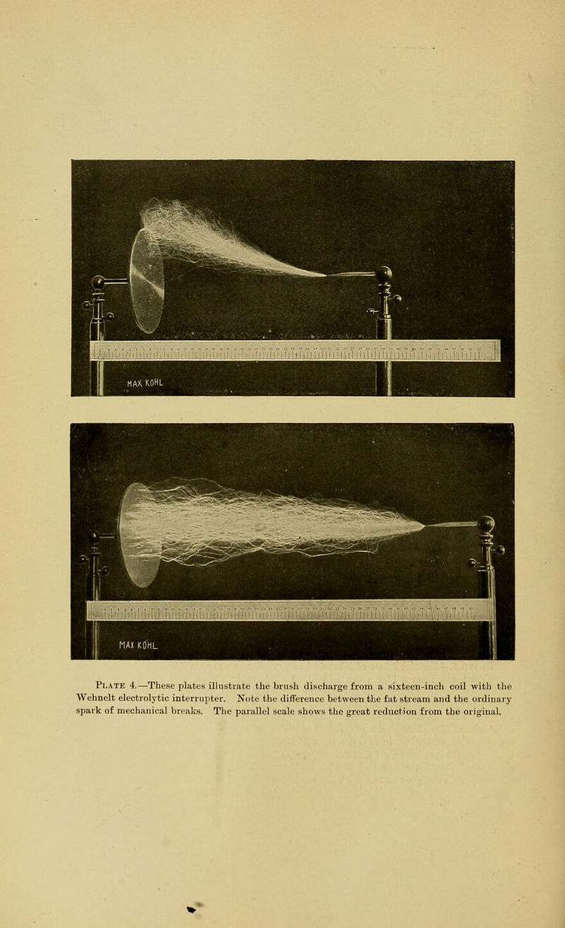 Plate 4.—These plates illustrate the brush discharge from a sixteen-inch coil with the Wehnelt electrolytic interrupter. Note the difference between the fat stream and the ordinary spark of mechanical breaks. The parallel scale shows the great reduction from the original.