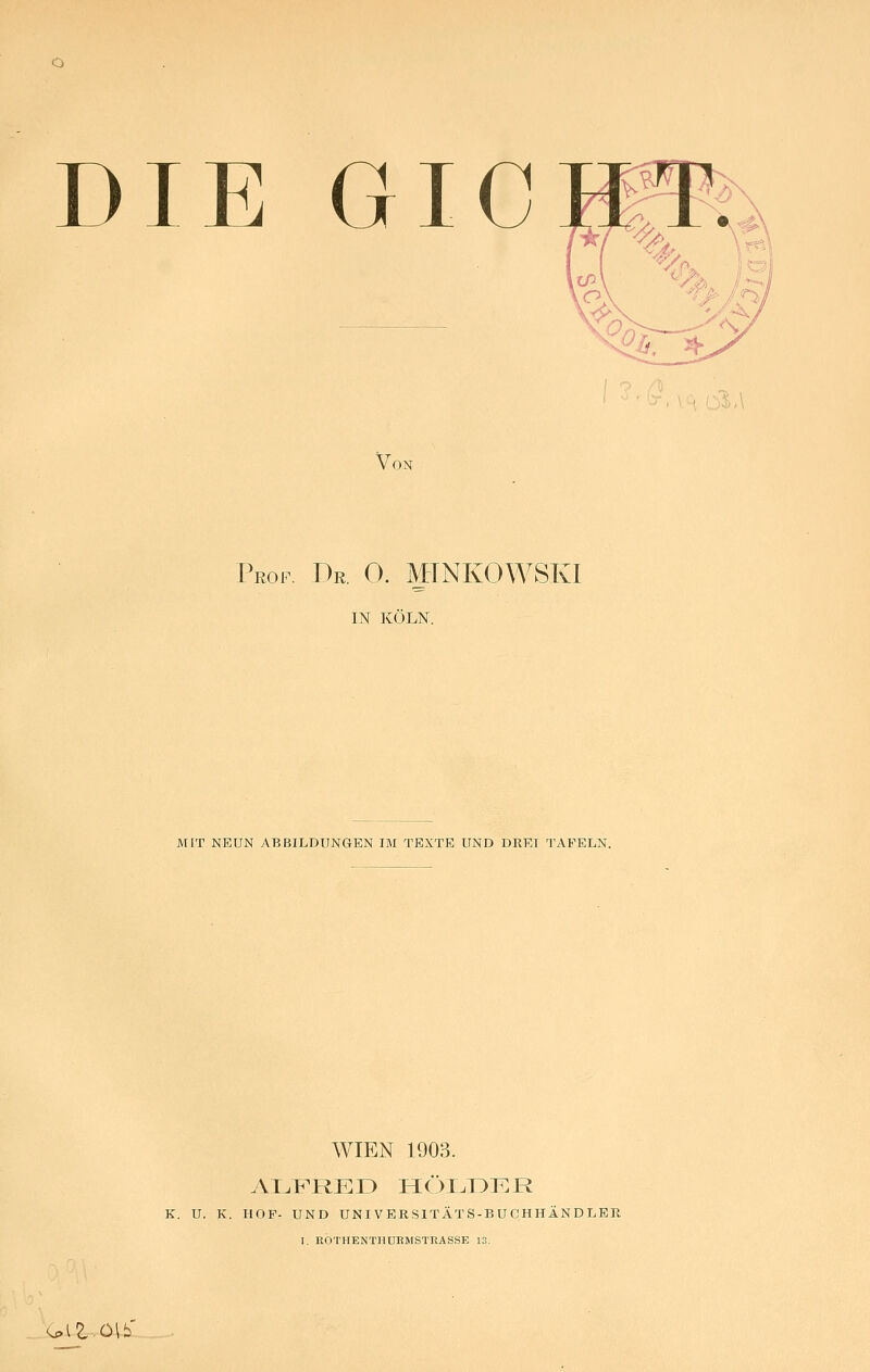 DIE GIC Von Peof. riR. 0. MINKOWSKI IN KÖLN. MIT NEUN ABBILDUNGEN IM TEXTE UND DREI TAFELN. WIEN 1903. K. U. K. HOF- UND UNIVERSITÄTS-BUCHHÄNDLER I. ROTHENTHUBMSTEASSE 13. <^[Z.O\b'