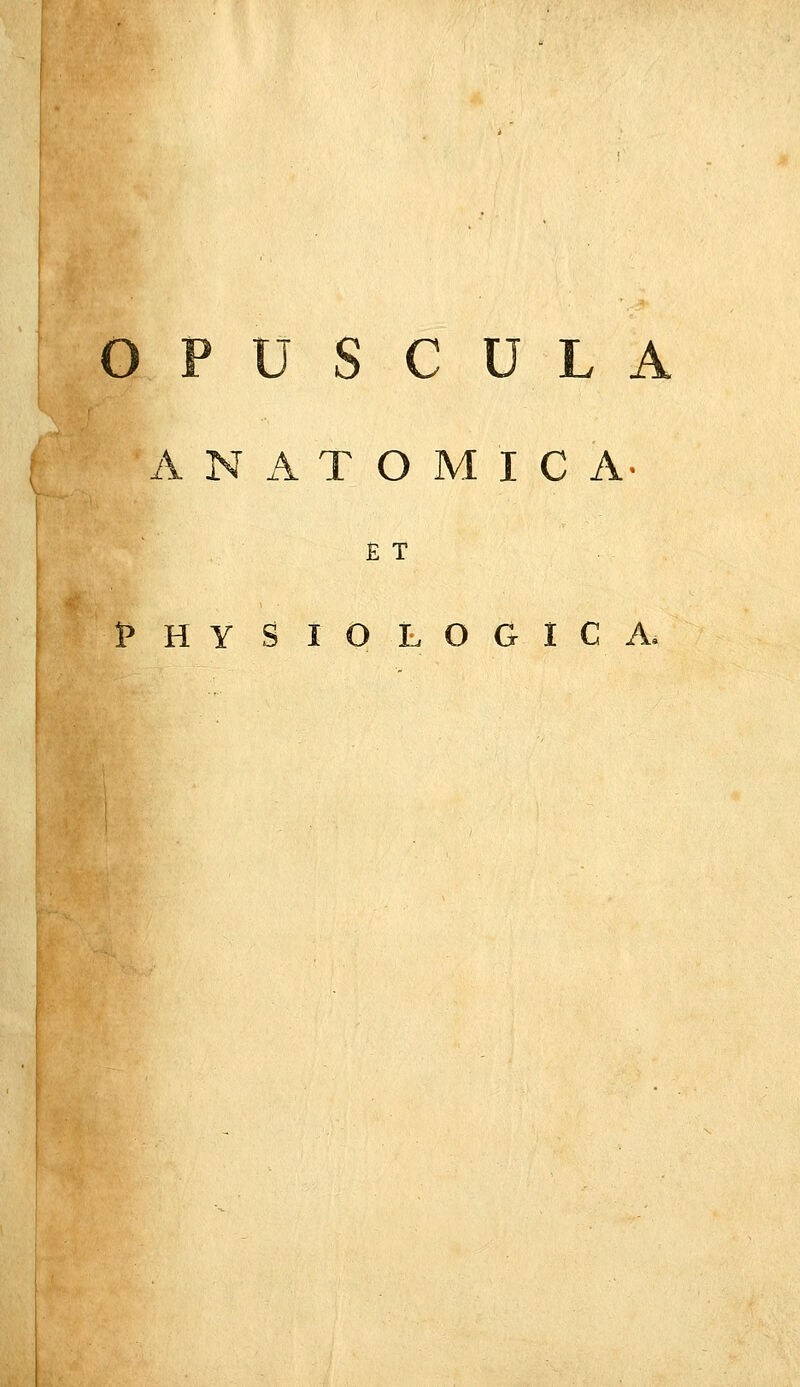 O P U S C U L ^\ N A T O M I C A. E T PHYSIOLOGICA.