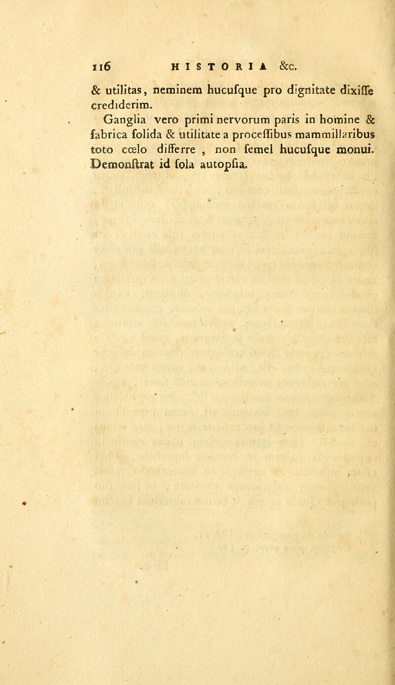 & utilltas, nemlnera hucufque pro digrtitate dixifre crediderim. Ganglia vcro prlmi nervorum paris in homlne & fabrica folida & utilitate a procefTibus mammillaribus toto coelo difFerre , non femel hucufque monui. Demonilrat id fola autopfia.