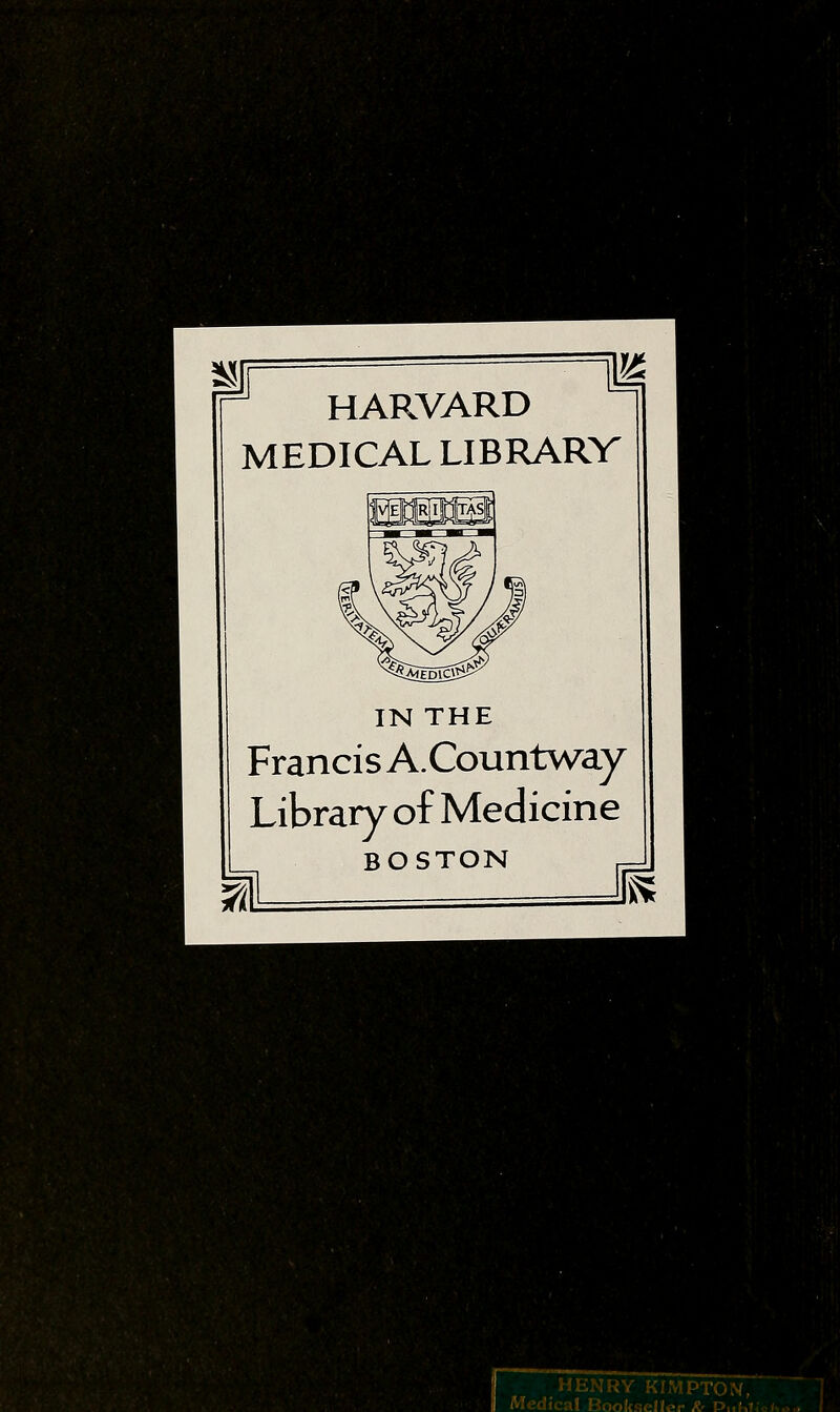 HARVARD MEDICAL LIBRARV IN THE Francis A.Countway Library of Medicine BOSTON ^'•y'•; HENRY KIi■VlPTO^f, Medical BookaeUcr /ir PuM;.