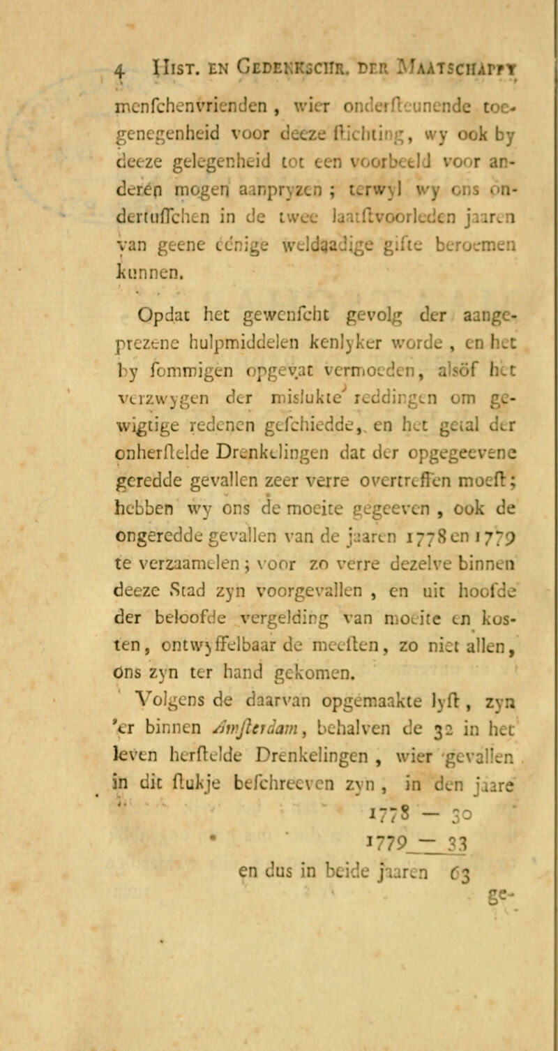 menfchenvriej ideo , wi lei genegenheid vooi . deeze gelegenheid i deren i derftnTchen in de i iren kunnen. Opdat het gewenfcht r aange- . hulpmiddelen kenl; rde , er, 1 y lomroigèn o] I verzwn wigtige redenen gefchiedde, en h onherfklde Drenkelingen dat der <; geredde gevallen zeer verre overtreffen mex hebben wy ons de moeite gëgeeven , ook de ongerc^ allen van ~9 te verzaamelen j voor 7.o verre dezelve binnul deeze Stad zyn voorgevallen , en uit der beloofde vergelding van mout e en kus- ten, ontwijfelbaar de meeden, zo niet alk Ons zyn ter hand gekomen. Volgens de daarvan op te lyfl , Vr binnen dmJUrdam, behalven de 3: in leven herftelde Drenkelingen , w\ :en in dit (tukje befchreeven zyn, in jaaré 1779 - en dus in beid